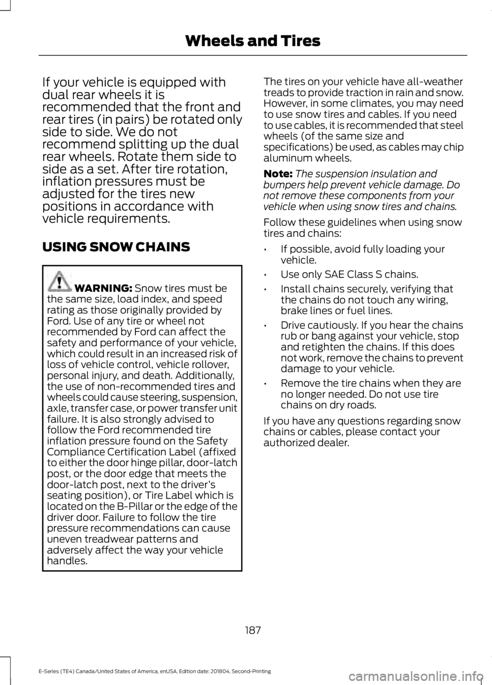 FORD E-350 2019 Owners Manual If your vehicle is equipped with
dual rear wheels it is
recommended that the front and
rear tires (in pairs) be rotated only
side to side. We do not
recommend splitting up the dual
rear wheels. Rotate FORD E-350 2019 Owners Manual If your vehicle is equipped with
dual rear wheels it is
recommended that the front and
rear tires (in pairs) be rotated only
side to side. We do not
recommend splitting up the dual
rear wheels. Rotate