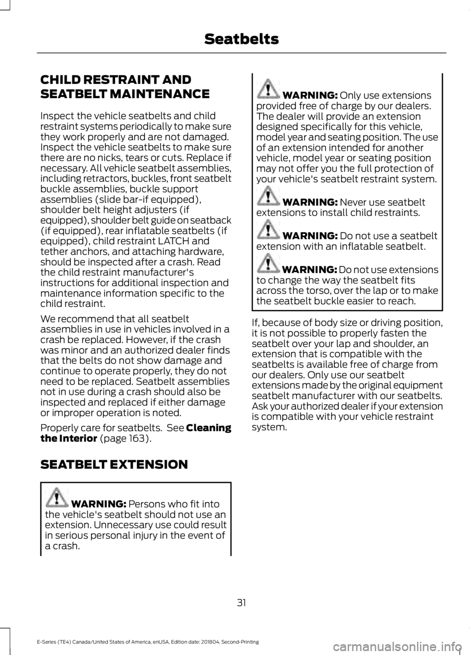 FORD E-350 2019 Owners Guide CHILD RESTRAINT AND
SEATBELT MAINTENANCE
Inspect the vehicle seatbelts and child
restraint systems periodically to make sure
they work properly and are not damaged.
Inspect the vehicle seatbelts to ma