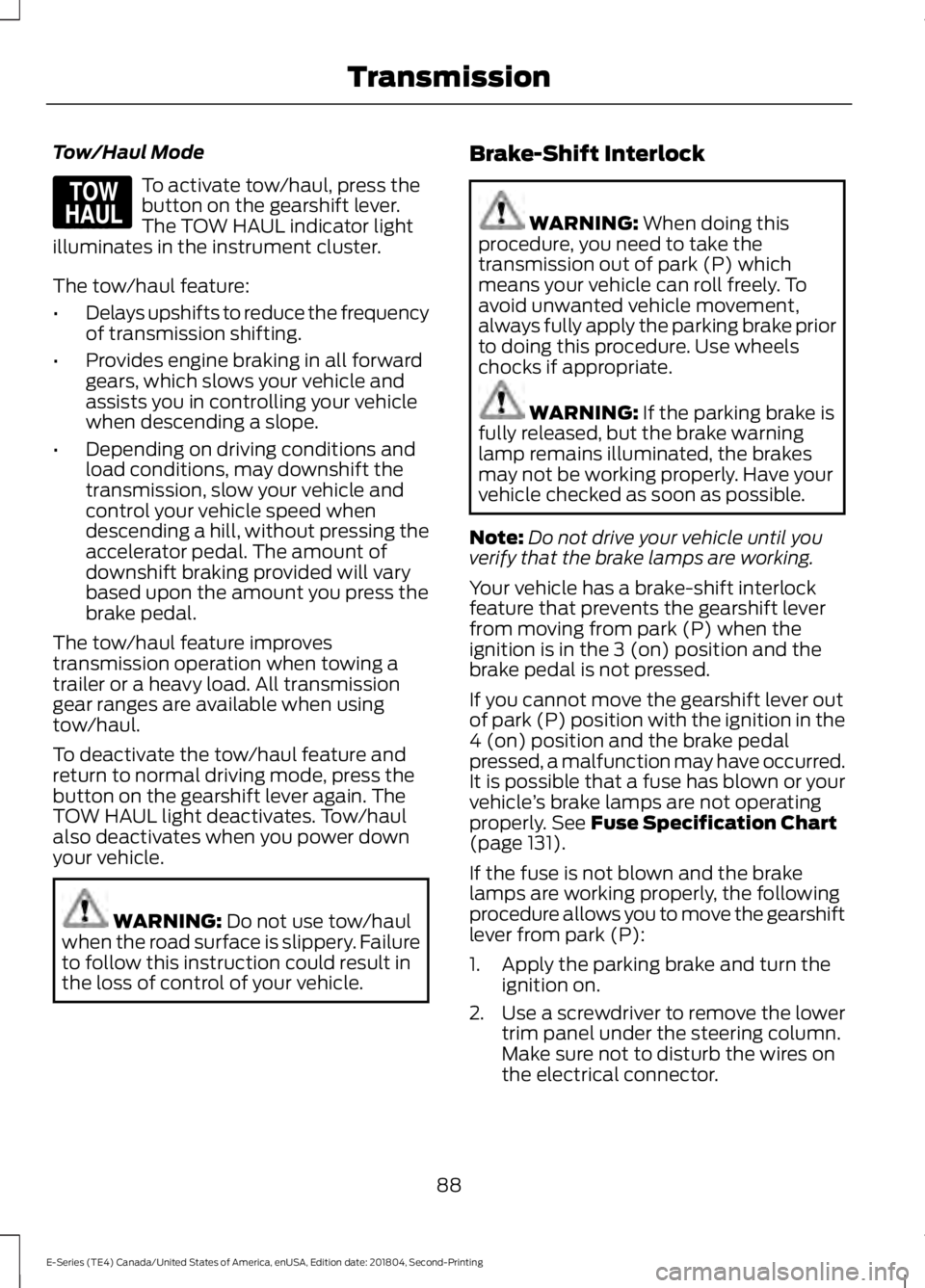 FORD E-350 2019 Owners Manual Tow/Haul Mode
To activate tow/haul, press the
button on the gearshift lever.
The TOW HAUL indicator light
illuminates in the instrument cluster.
The tow/haul feature:
• Delays upshifts to reduce the FORD E-350 2019 Owners Manual Tow/Haul Mode
To activate tow/haul, press the
button on the gearshift lever.
The TOW HAUL indicator light
illuminates in the instrument cluster.
The tow/haul feature:
• Delays upshifts to reduce the