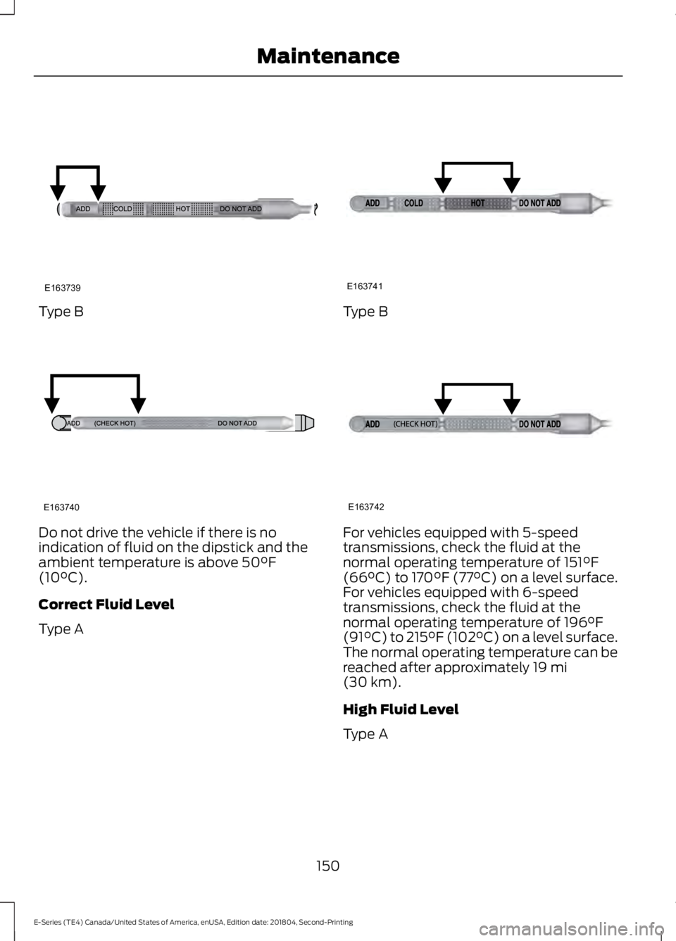 FORD E-450 2019  Owners Manual Type B
Do not drive the vehicle if there is no
indication of fluid on the dipstick and the
ambient temperature is above 50°F
(10°C).
Correct Fluid Level
Type A Type B
For vehicles equipped with 5-sp