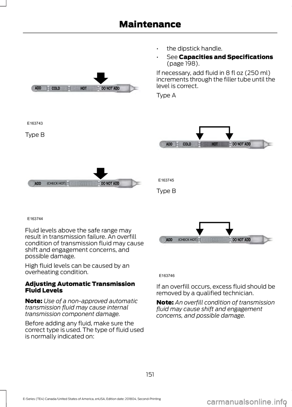 FORD E-450 2019  Owners Manual Type B
Fluid levels above the safe range may
result in transmission failure. An overfill
condition of transmission fluid may cause
shift and engagement concerns, and
possible damage.
High fluid levels