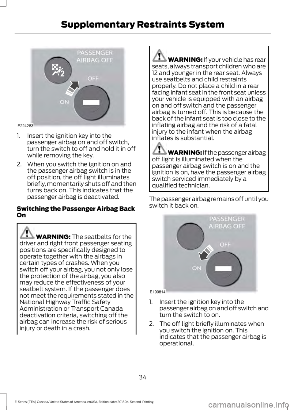 FORD E-450 2019 Owners Guide 1. Insert the ignition key into the
passenger airbag on and off switch,
turn the switch to off and hold it in off
while removing the key.
2. When you switch the ignition on and the passenger airbag sw