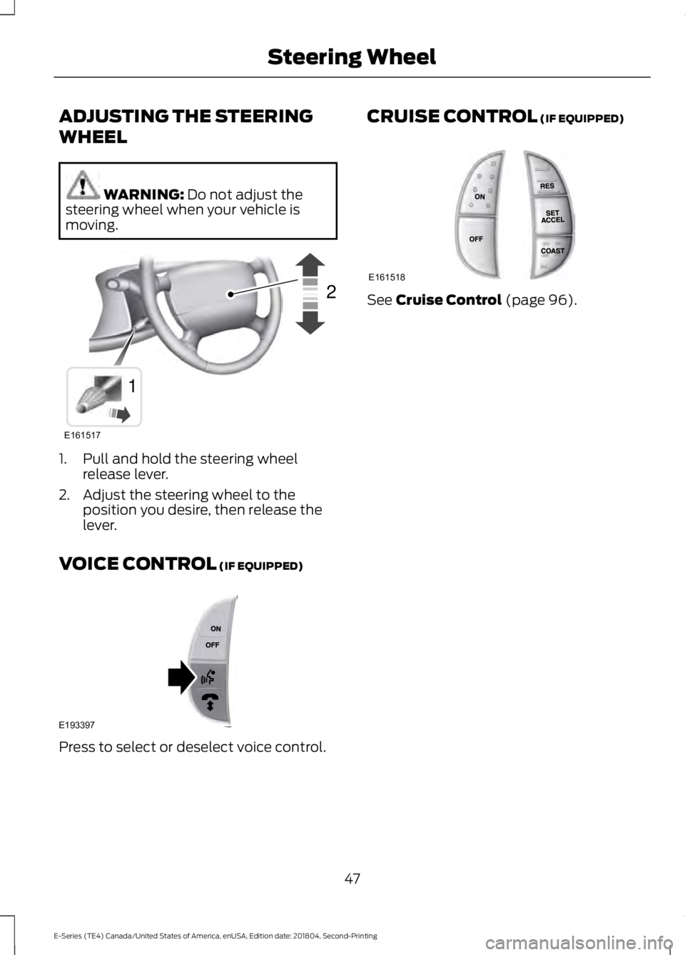 FORD E-450 2019 Service Manual ADJUSTING THE STEERING
WHEEL
WARNING: Do not adjust the
steering wheel when your vehicle is
moving. 1. Pull and hold the steering wheel
release lever.
2. Adjust the steering wheel to the position you 