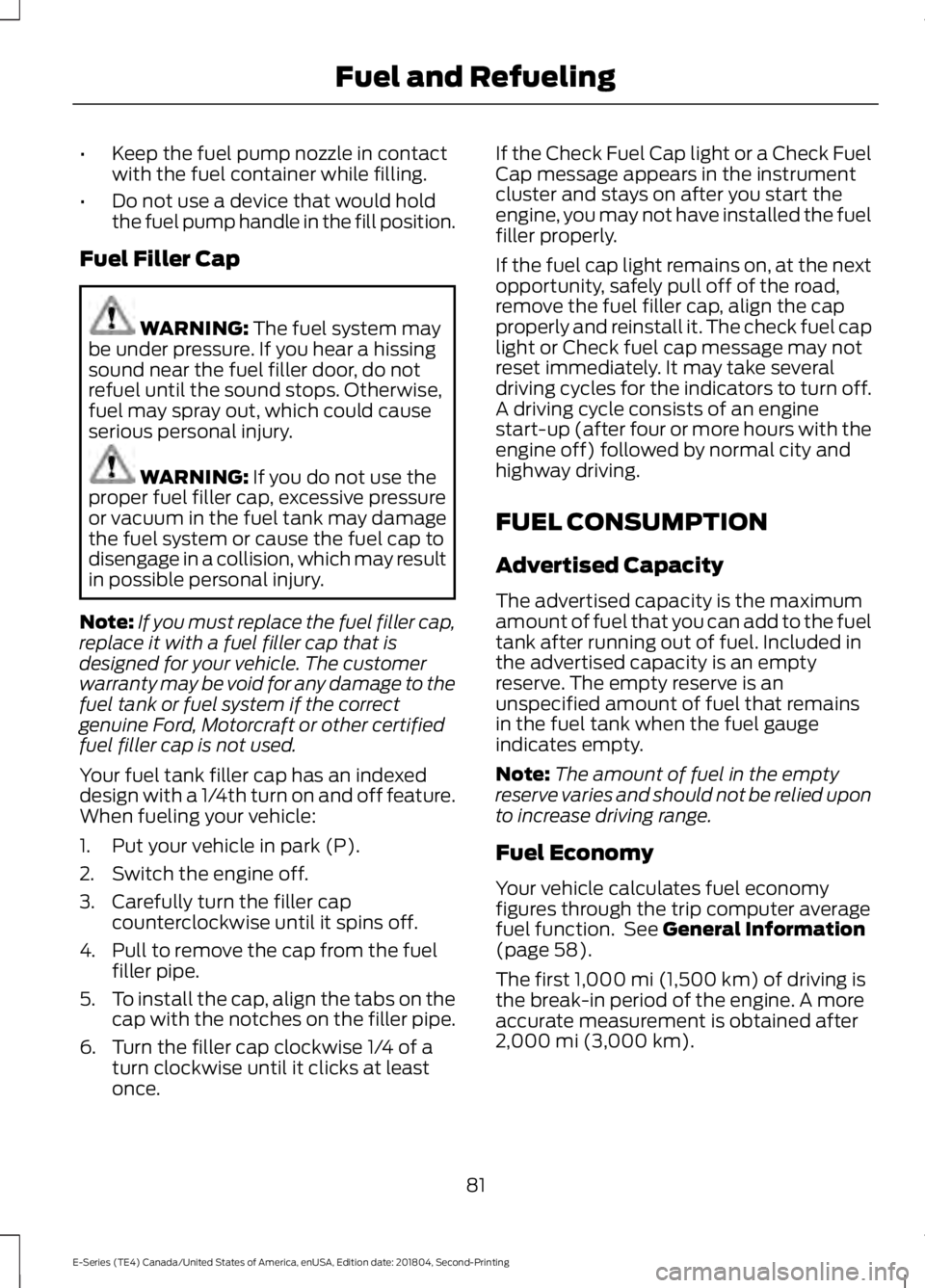 FORD E-450 2019 Manual Online •
Keep the fuel pump nozzle in contact
with the fuel container while filling.
• Do not use a device that would hold
the fuel pump handle in the fill position.
Fuel Filler Cap WARNING: The fuel sys