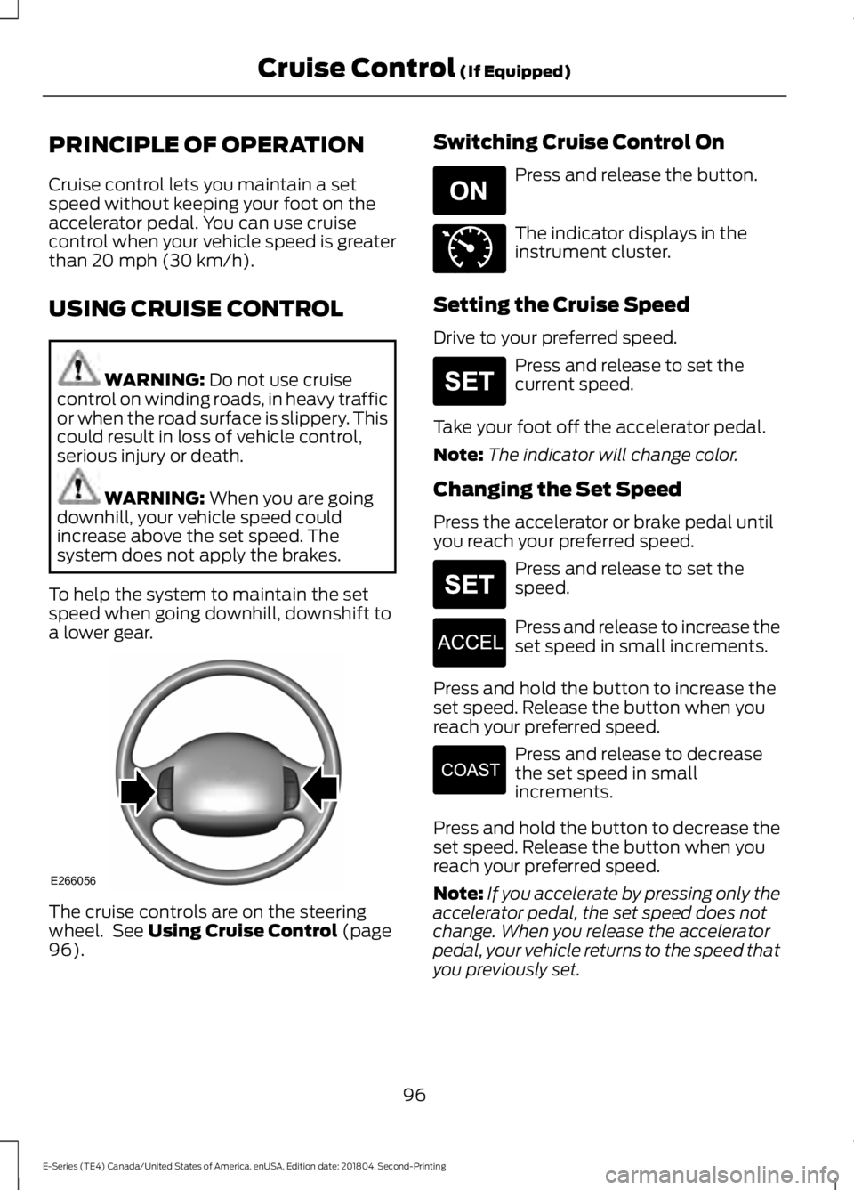FORD E-450 2019  Owners Manual PRINCIPLE OF OPERATION
Cruise control lets you maintain a set
speed without keeping your foot on the
accelerator pedal. You can use cruise
control when your vehicle speed is greater
than 20 mph (30 km