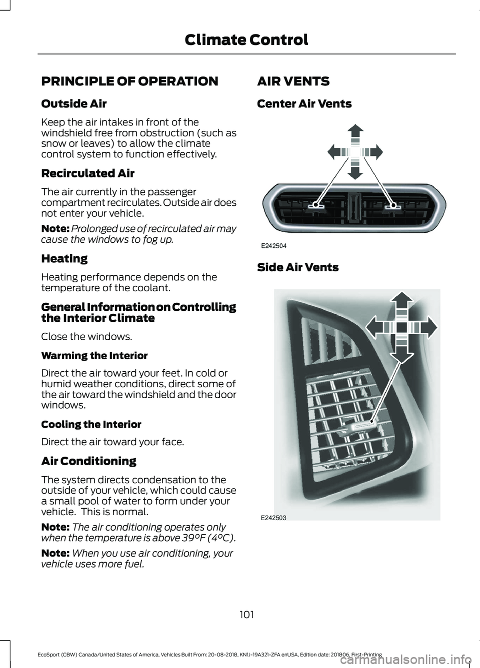 FORD ECOSPORT 2019 Owners Manual PRINCIPLE OF OPERATION
Outside Air
Keep the air intakes in front of thewindshield free from obstruction (such assnow or leaves) to allow the climatecontrol system to function effectively.
Recirculated FORD ECOSPORT 2019 Owners Manual PRINCIPLE OF OPERATION
Outside Air
Keep the air intakes in front of thewindshield free from obstruction (such assnow or leaves) to allow the climatecontrol system to function effectively.
Recirculated