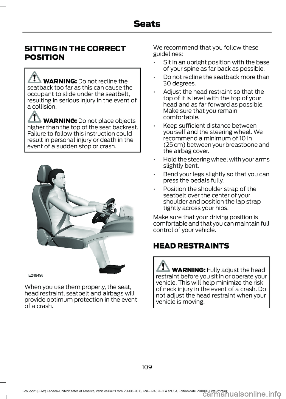 FORD ECOSPORT 2019 Owners Manual SITTING IN THE CORRECT
POSITION
WARNING: Do not recline theseatback too far as this can cause theoccupant to slide under the seatbelt,resulting in serious injury in the event ofa collision.
WARNING: D