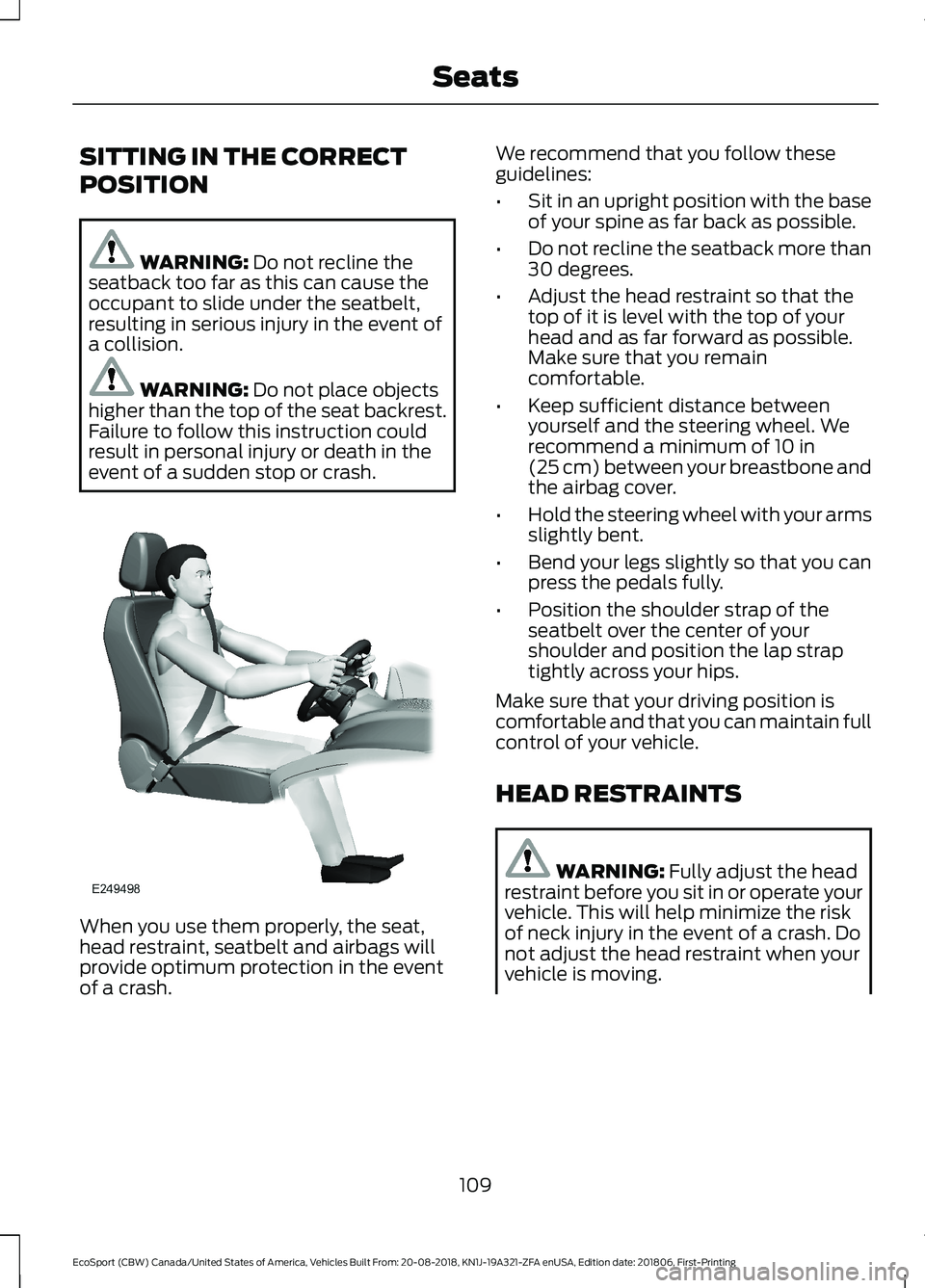 FORD ECOSPORT 2019  Owners Manual SITTING IN THE CORRECT
POSITION
WARNING: Do not recline theseatback too far as this can cause theoccupant to slide under the seatbelt,resulting in serious injury in the event ofa collision.
WARNING: D