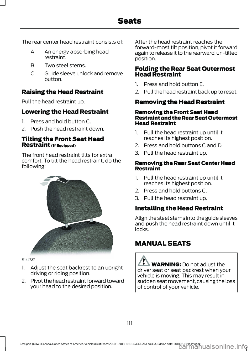 FORD ECOSPORT 2019 User Guide The rear center head restraint consists of:
An energy absorbing headrestraint.A
Two steel stems.B
Guide sleeve unlock and removebutton.C
Raising the Head Restraint
Pull the head restraint up.
Lowering