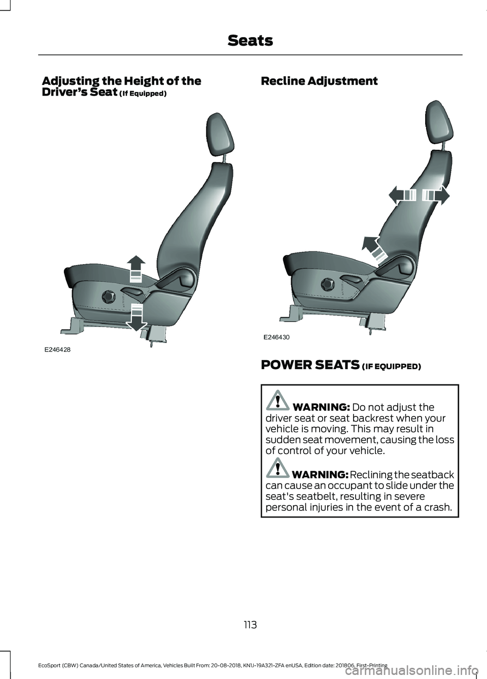 FORD ECOSPORT 2019 Owners Manual Adjusting the Height of theDriver’s Seat (If Equipped)Recline Adjustment
POWER SEATS (IF EQUIPPED)
WARNING: Do not adjust thedriver seat or seat backrest when yourvehicle is moving. This may result FORD ECOSPORT 2019 Owners Manual Adjusting the Height of theDriver’s Seat (If Equipped)Recline Adjustment
POWER SEATS (IF EQUIPPED)
WARNING: Do not adjust thedriver seat or seat backrest when yourvehicle is moving. This may result