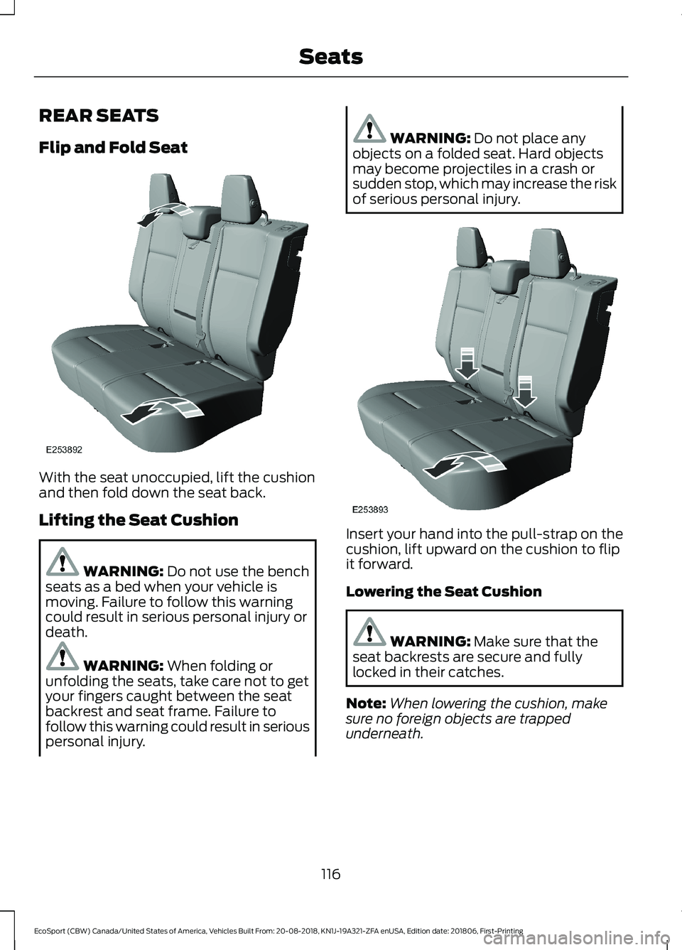 FORD ECOSPORT 2019 Owners Manual REAR SEATS
Flip and Fold Seat
With the seat unoccupied, lift the cushionand then fold down the seat back.
Lifting the Seat Cushion
WARNING: Do not use the benchseats as a bed when your vehicle ismovin FORD ECOSPORT 2019 Owners Manual REAR SEATS
Flip and Fold Seat
With the seat unoccupied, lift the cushionand then fold down the seat back.
Lifting the Seat Cushion
WARNING: Do not use the benchseats as a bed when your vehicle ismovin