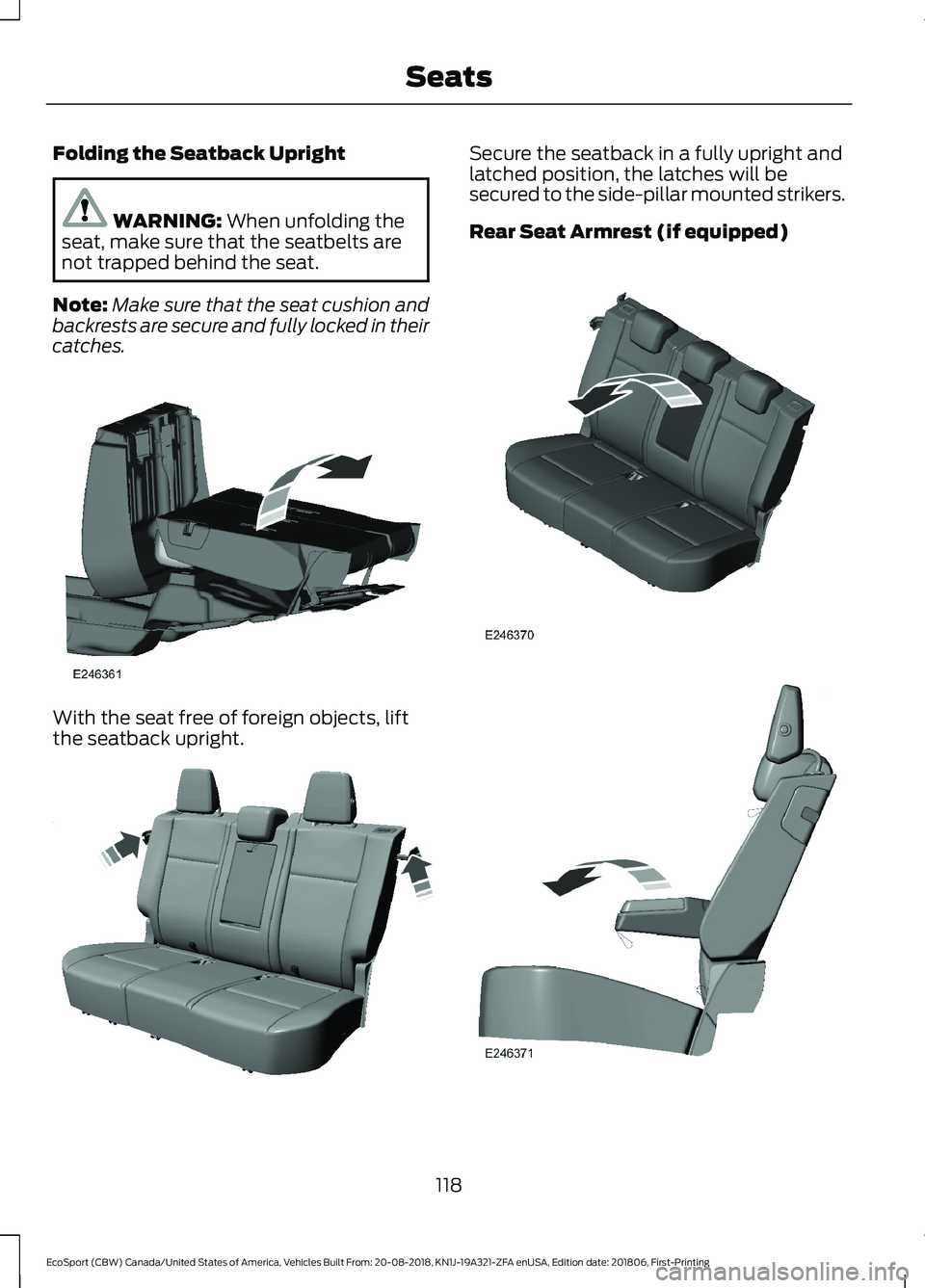 FORD ECOSPORT 2019  Owners Manual Folding the Seatback Upright
WARNING: When unfolding theseat, make sure that the seatbelts arenot trapped behind the seat.
Note:Make sure that the seat cushion andbackrests are secure and fully locked