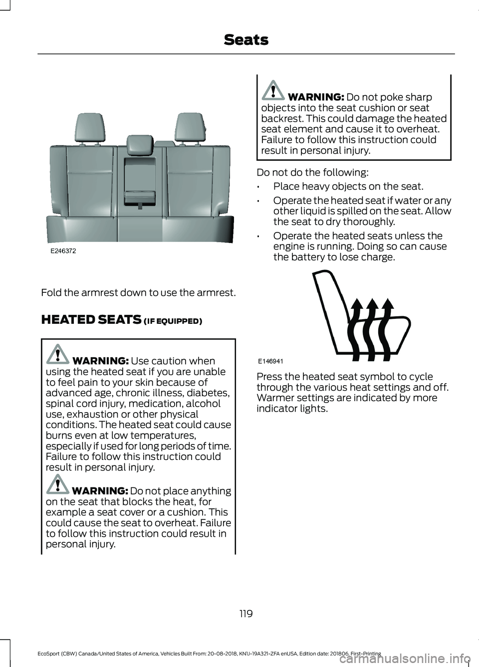 FORD ECOSPORT 2019 Owners Guide Fold the armrest down to use the armrest.
HEATED SEATS (IF EQUIPPED)
WARNING: Use caution whenusing the heated seat if you are unableto feel pain to your skin because ofadvanced age, chronic illness, 