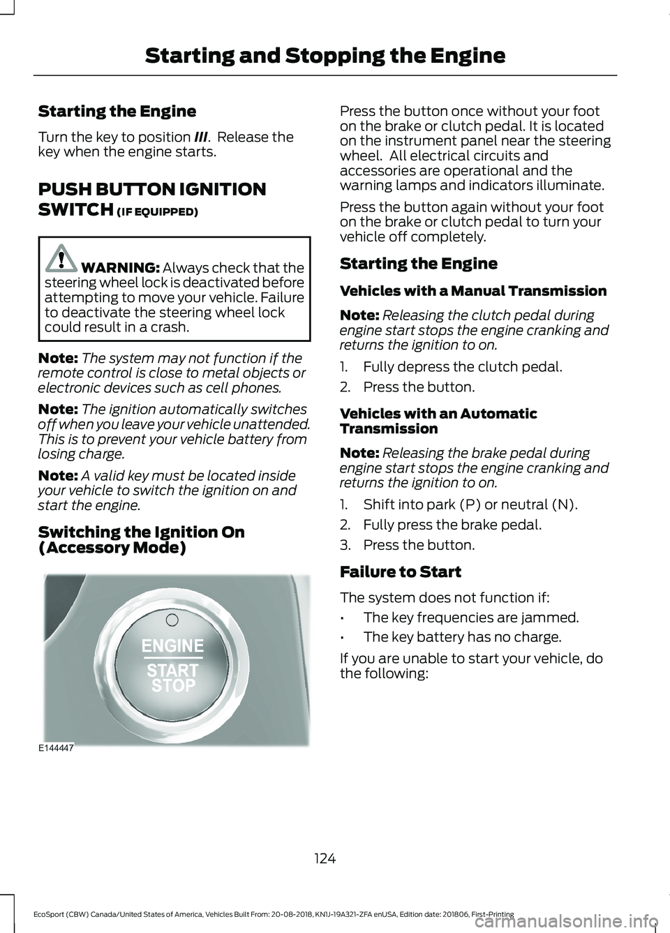 FORD ECOSPORT 2019  Owners Manual Starting the Engine
Turn the key to position III.  Release thekey when the engine starts.
PUSH BUTTON IGNITION
SWITCH (IF EQUIPPED)
WARNING: Always check that thesteering wheel lock is deactivated bef