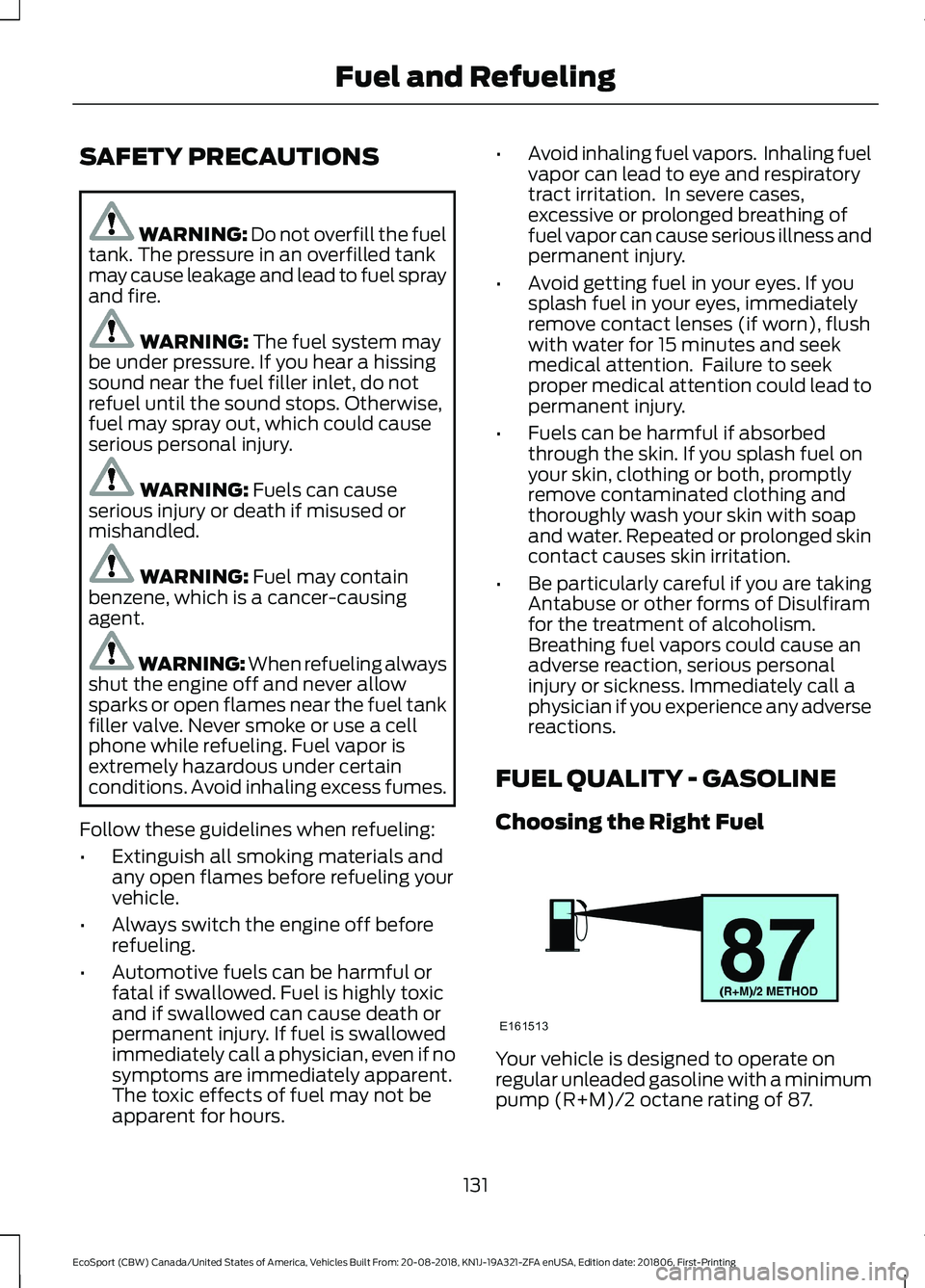 FORD ECOSPORT 2019  Owners Manual SAFETY PRECAUTIONS
WARNING: Do not overfill the fueltank. The pressure in an overfilled tankmay cause leakage and lead to fuel sprayand fire.
WARNING: The fuel system maybe under pressure. If you hear