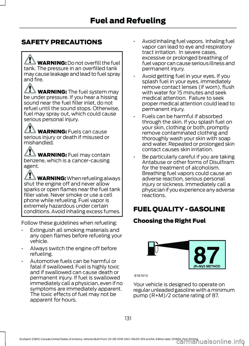 FORD ECOSPORT 2019 Owners Guide SAFETY PRECAUTIONS
WARNING: Do not overfill the fueltank. The pressure in an overfilled tankmay cause leakage and lead to fuel sprayand fire.
WARNING: The fuel system maybe under pressure. If you hear