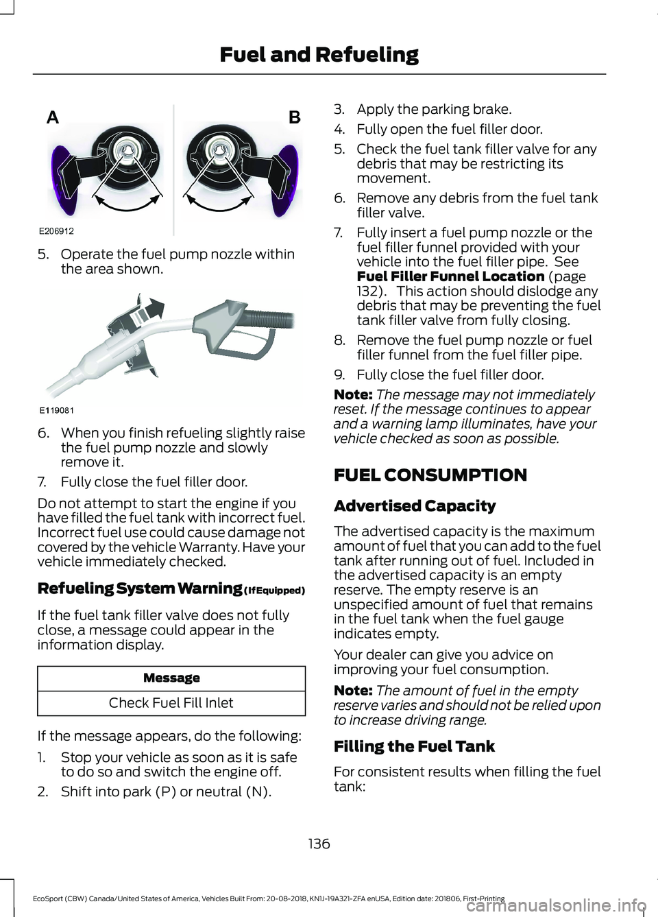 FORD ECOSPORT 2019 Owners Manual 5.Operate the fuel pump nozzle withinthe area shown.
6.When you finish refueling slightly raisethe fuel pump nozzle and slowlyremove it.
7.Fully close the fuel filler door.
Do not attempt to start the FORD ECOSPORT 2019 Owners Manual 5.Operate the fuel pump nozzle withinthe area shown.
6.When you finish refueling slightly raisethe fuel pump nozzle and slowlyremove it.
7.Fully close the fuel filler door.
Do not attempt to start the