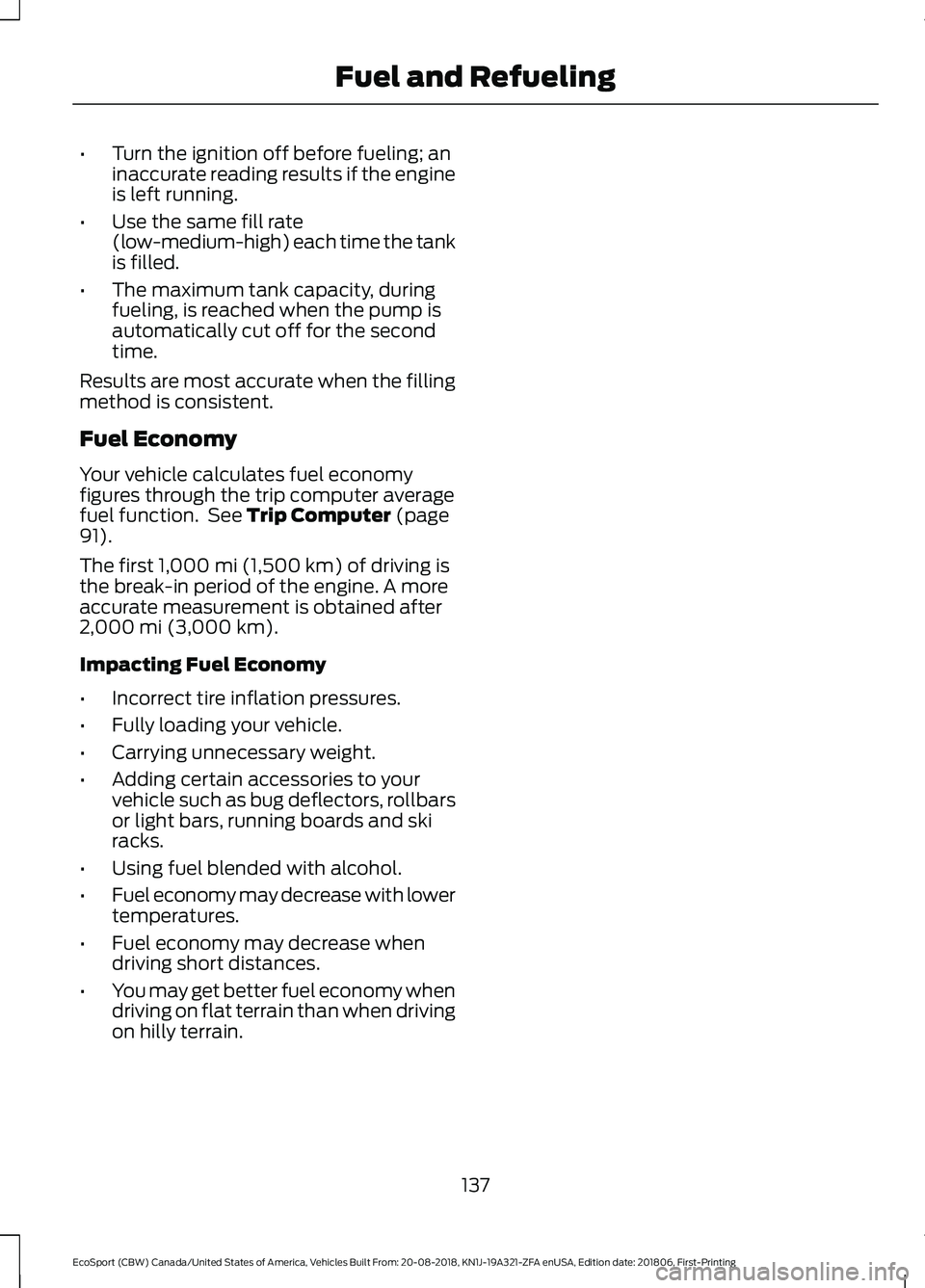 FORD ECOSPORT 2019 Owners Manual •Turn the ignition off before fueling; aninaccurate reading results if the engineis left running.
•Use the same fill rate(low-medium-high) each time the tankis filled.
•The maximum tank capacity FORD ECOSPORT 2019 Owners Manual •Turn the ignition off before fueling; aninaccurate reading results if the engineis left running.
•Use the same fill rate(low-medium-high) each time the tankis filled.
•The maximum tank capacity
