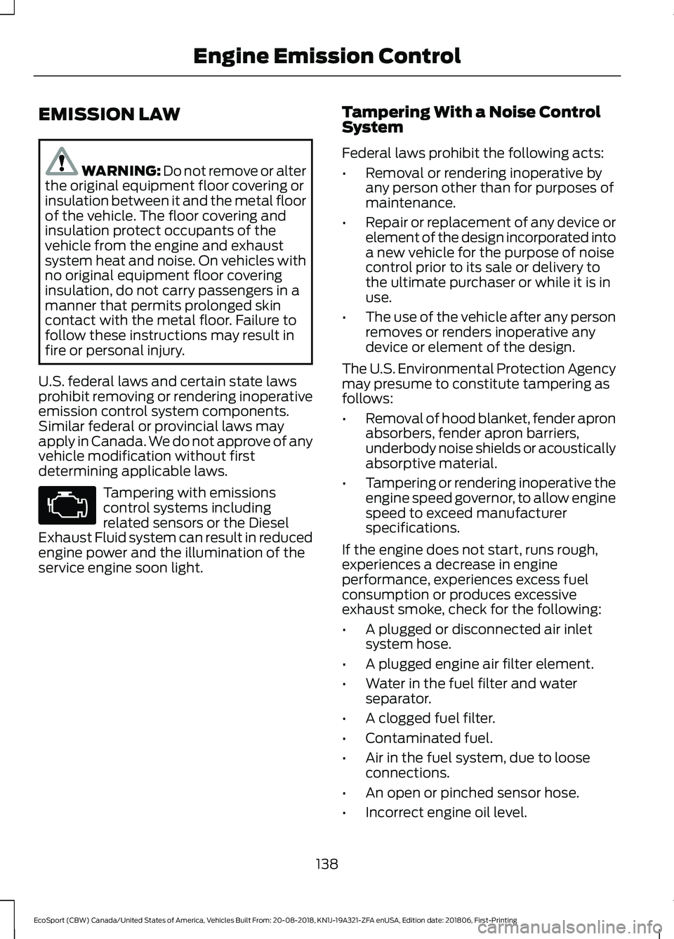 FORD ECOSPORT 2019 Owners Manual EMISSION LAW
WARNING: Do not remove or alterthe original equipment floor covering orinsulation between it and the metal floorof the vehicle. The floor covering andinsulation protect occupants of theve FORD ECOSPORT 2019 Owners Manual EMISSION LAW
WARNING: Do not remove or alterthe original equipment floor covering orinsulation between it and the metal floorof the vehicle. The floor covering andinsulation protect occupants of theve