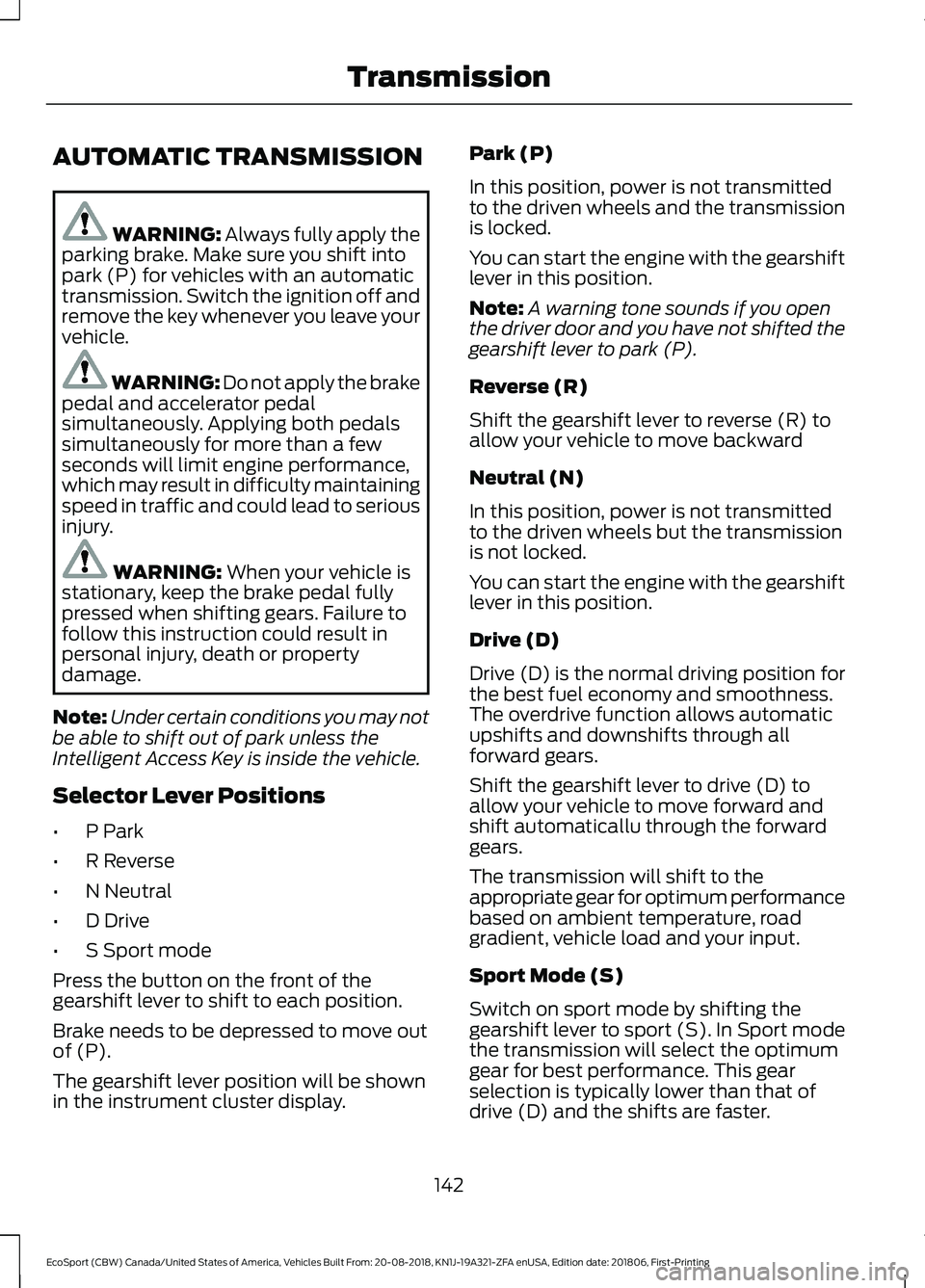 FORD ECOSPORT 2019 Owners Manual AUTOMATIC TRANSMISSION
WARNING: Always fully apply theparking brake. Make sure you shift intopark (P) for vehicles with an automatictransmission. Switch the ignition off andremove the key whenever you FORD ECOSPORT 2019 Owners Manual AUTOMATIC TRANSMISSION
WARNING: Always fully apply theparking brake. Make sure you shift intopark (P) for vehicles with an automatictransmission. Switch the ignition off andremove the key whenever you