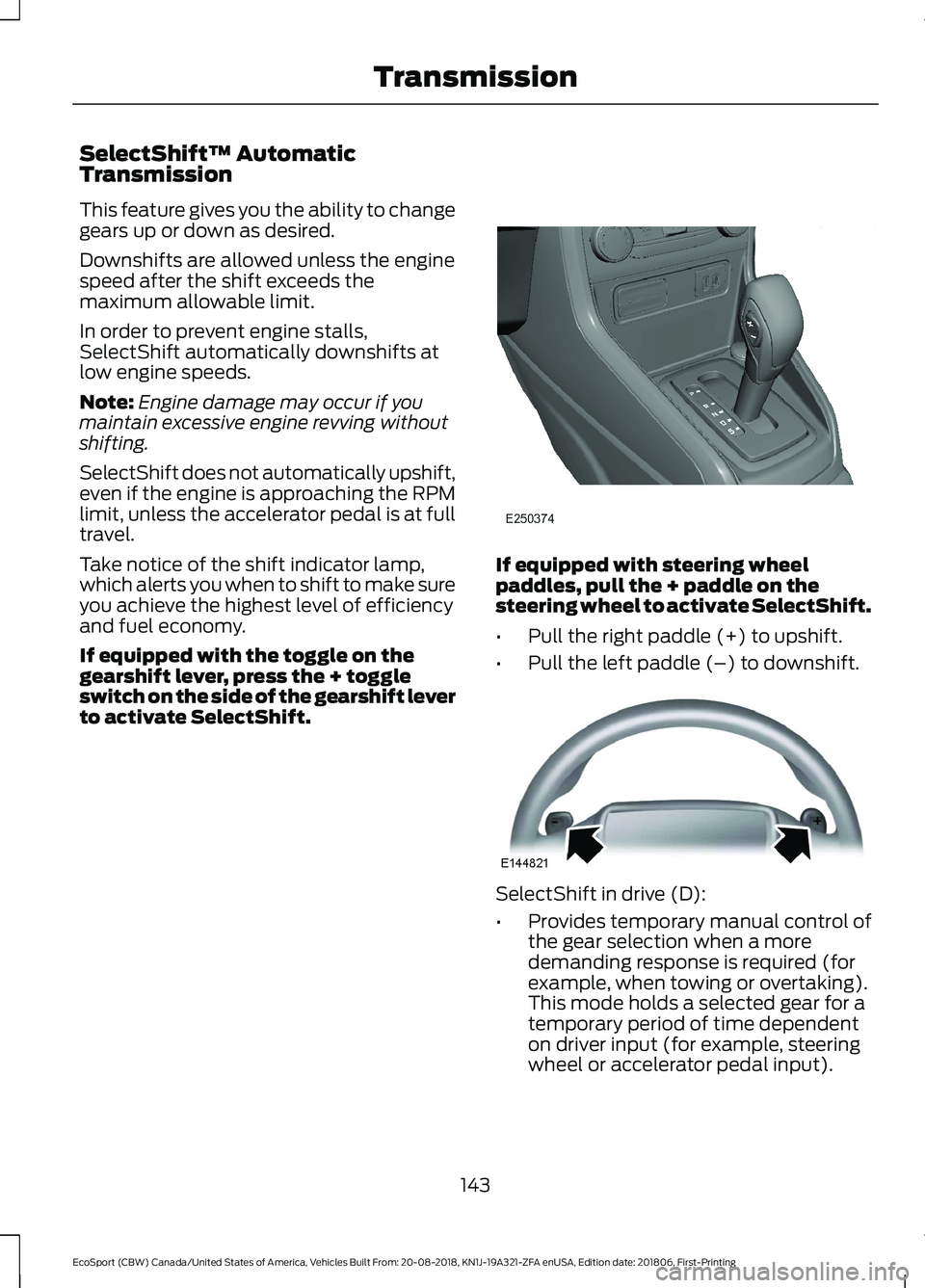 FORD ECOSPORT 2019 User Guide SelectShift™ AutomaticTransmission
This feature gives you the ability to changegears up or down as desired.
Downshifts are allowed unless the enginespeed after the shift exceeds themaximum allowable