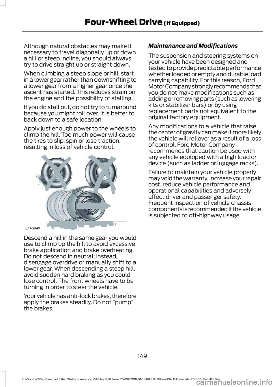 FORD ECOSPORT 2019 Owners Manual Although natural obstacles may make itnecessary to travel diagonally up or downa hill or steep incline, you should alwaystry to drive straight up or straight down.
When climbing a steep slope or hill, FORD ECOSPORT 2019 Owners Manual Although natural obstacles may make itnecessary to travel diagonally up or downa hill or steep incline, you should alwaystry to drive straight up or straight down.
When climbing a steep slope or hill,