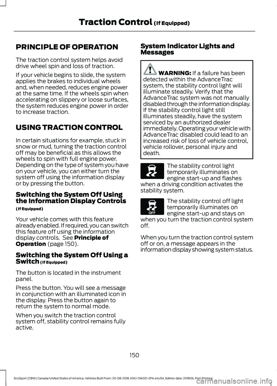 FORD ECOSPORT 2019 Owners Manual PRINCIPLE OF OPERATION
The traction control system helps avoiddrive wheel spin and loss of traction.
If your vehicle begins to slide, the systemapplies the brakes to individual wheelsand, when needed, FORD ECOSPORT 2019 Owners Manual PRINCIPLE OF OPERATION
The traction control system helps avoiddrive wheel spin and loss of traction.
If your vehicle begins to slide, the systemapplies the brakes to individual wheelsand, when needed,