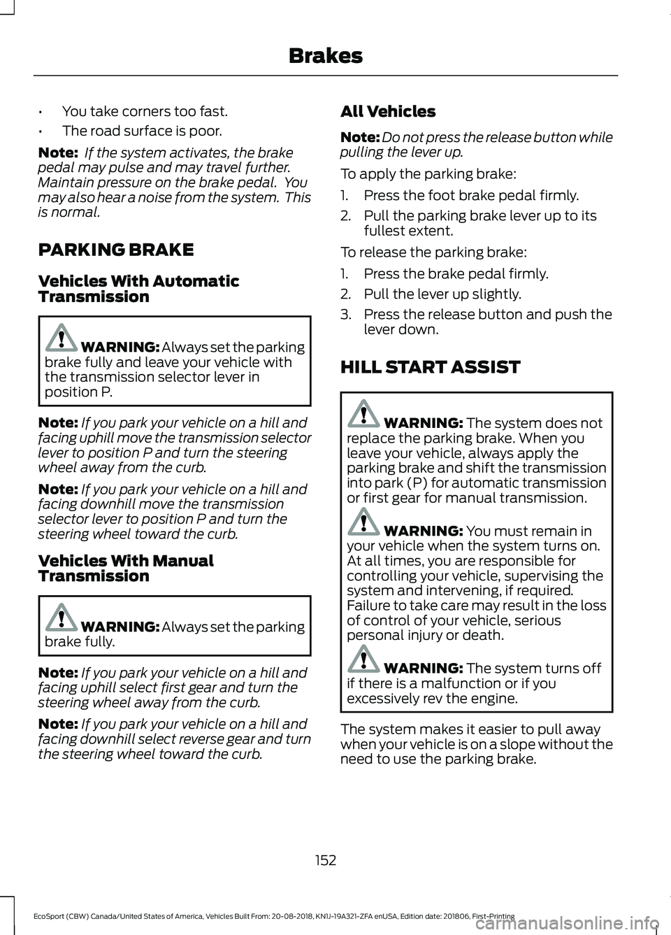 FORD ECOSPORT 2019 Owners Manual •You take corners too fast.
•The road surface is poor.
Note: If the system activates, the brakepedal may pulse and may travel further.Maintain pressure on the brake pedal.  Youmay also hear a nois