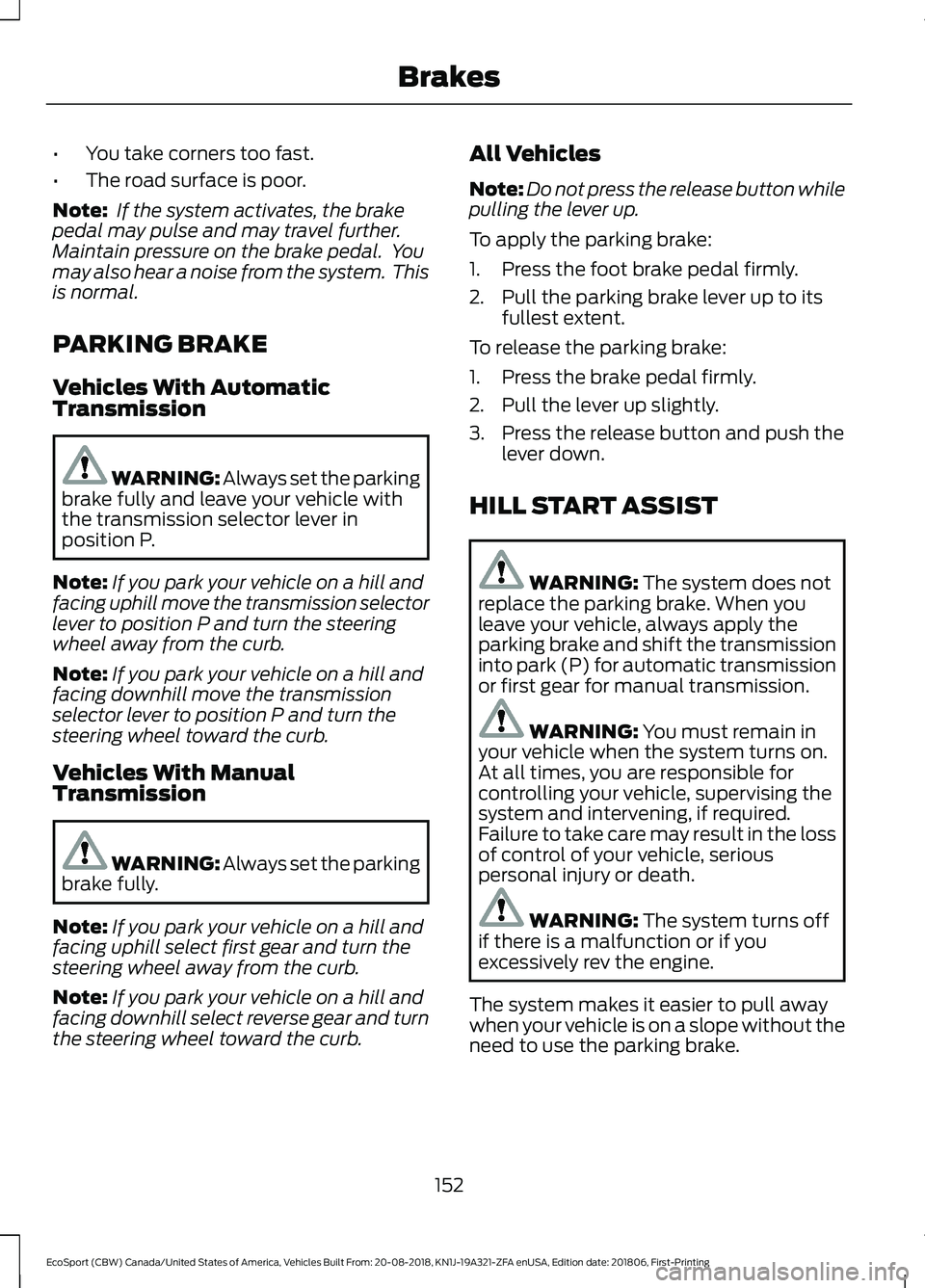 FORD ECOSPORT 2019  Owners Manual •You take corners too fast.
•The road surface is poor.
Note: If the system activates, the brakepedal may pulse and may travel further.Maintain pressure on the brake pedal.  Youmay also hear a nois