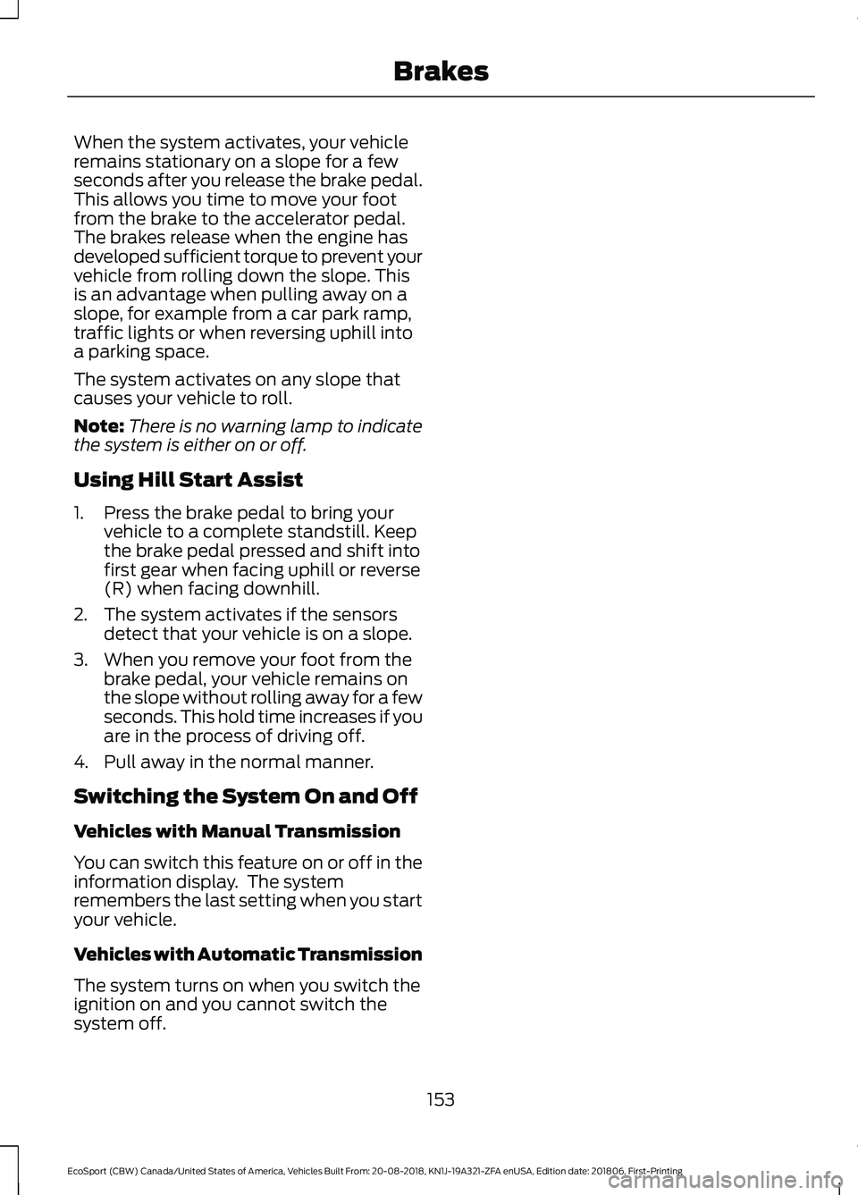 FORD ECOSPORT 2019 Owners Manual When the system activates, your vehicleremains stationary on a slope for a fewseconds after you release the brake pedal.This allows you time to move your footfrom the brake to the accelerator pedal.Th FORD ECOSPORT 2019 Owners Manual When the system activates, your vehicleremains stationary on a slope for a fewseconds after you release the brake pedal.This allows you time to move your footfrom the brake to the accelerator pedal.Th