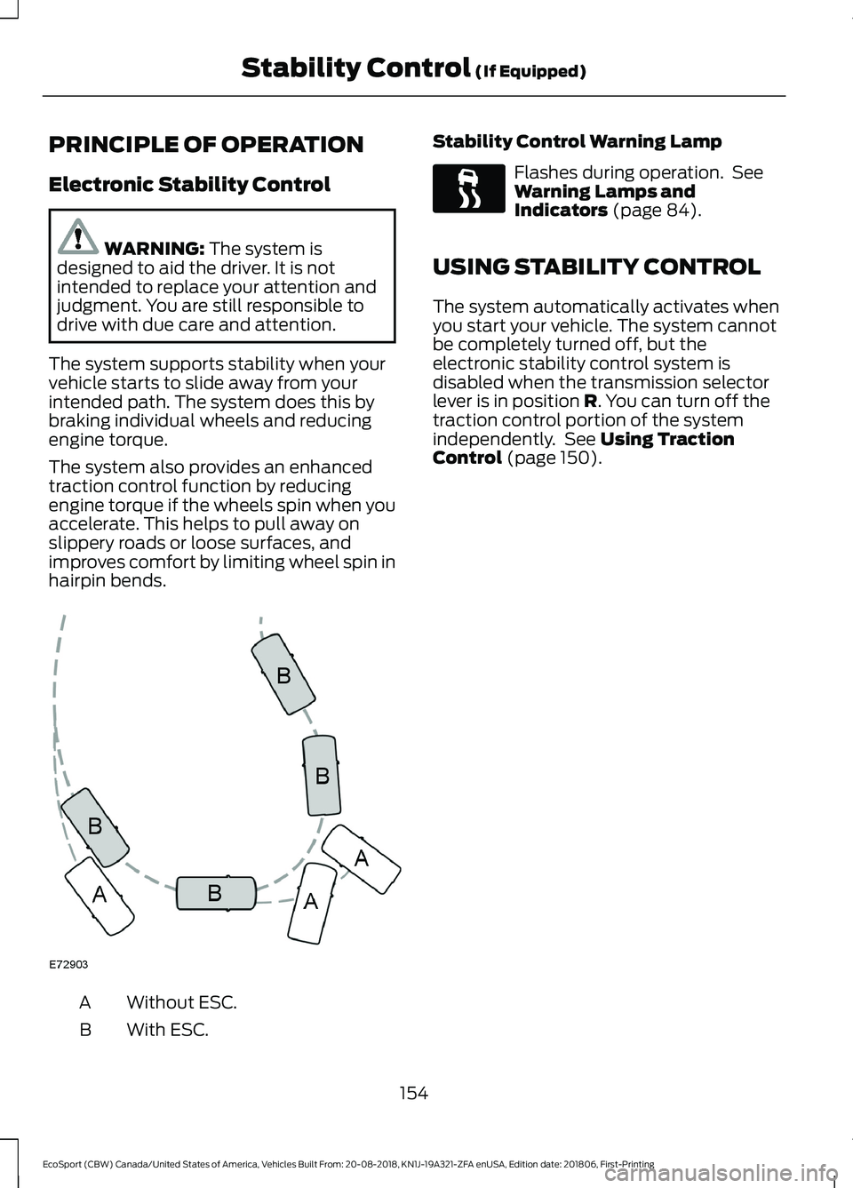 FORD ECOSPORT 2019  Owners Manual PRINCIPLE OF OPERATION
Electronic Stability Control
WARNING: The system isdesigned to aid the driver. It is notintended to replace your attention andjudgment. You are still responsible todrive with du