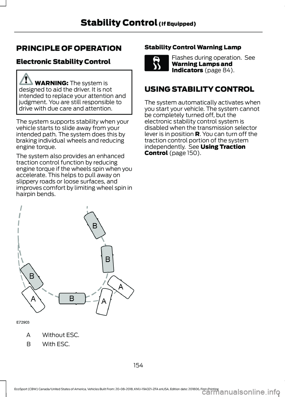 FORD ECOSPORT 2019 Owners Manual PRINCIPLE OF OPERATION
Electronic Stability Control
WARNING: The system isdesigned to aid the driver. It is notintended to replace your attention andjudgment. You are still responsible todrive with du