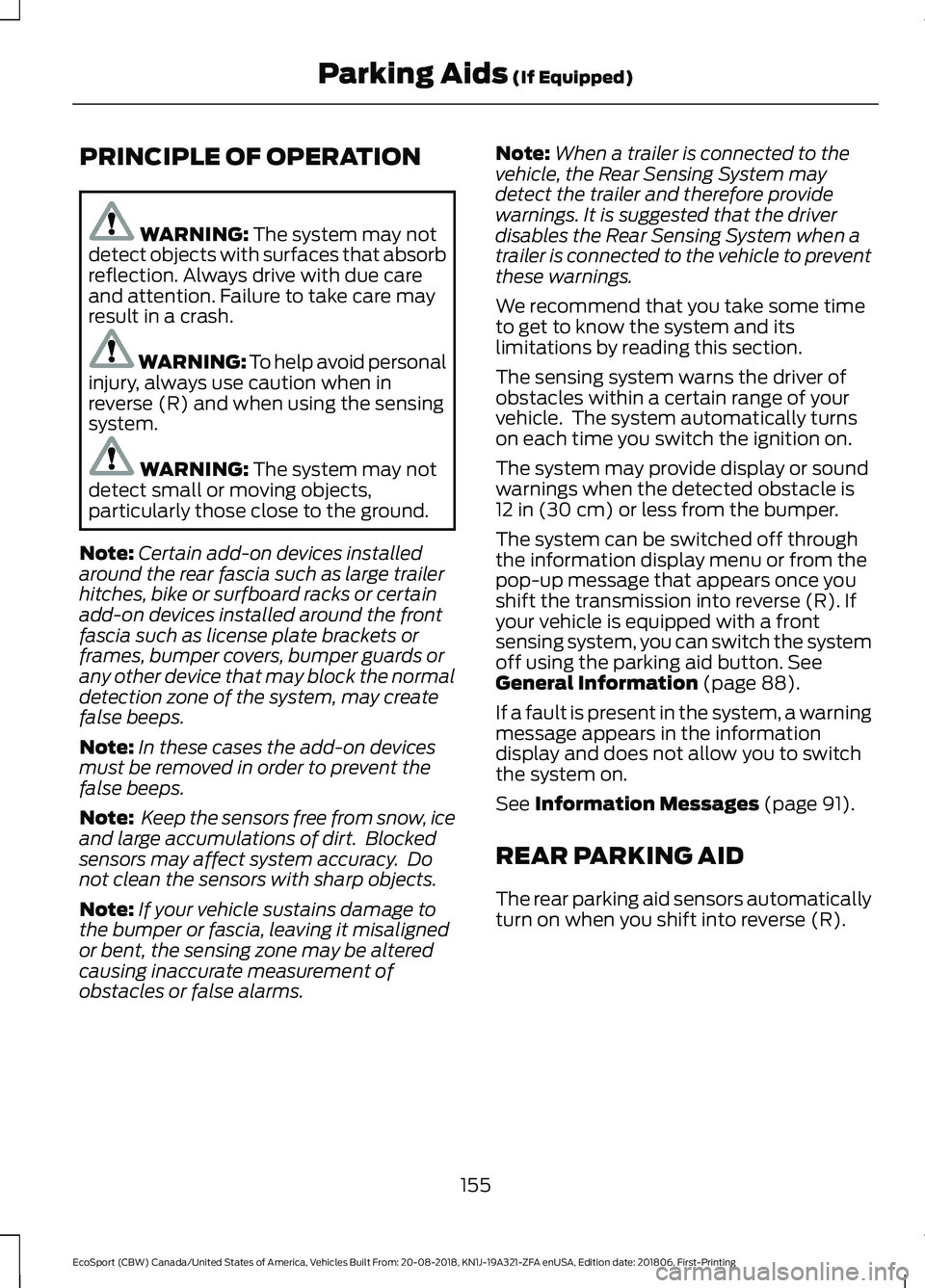 FORD ECOSPORT 2019 Owners Manual PRINCIPLE OF OPERATION
WARNING: The system may notdetect objects with surfaces that absorbreflection. Always drive with due careand attention. Failure to take care mayresult in a crash.
WARNING: To he