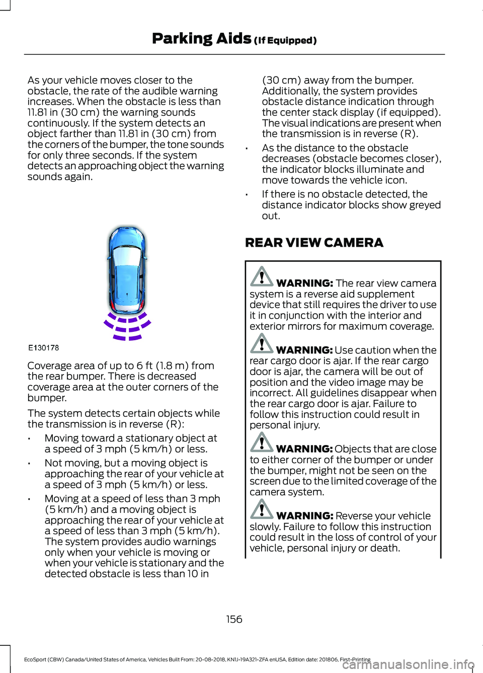 FORD ECOSPORT 2019 Owners Manual As your vehicle moves closer to theobstacle, the rate of the audible warningincreases. When the obstacle is less than11.81 in (30 cm) the warning soundscontinuously. If the system detects anobject far