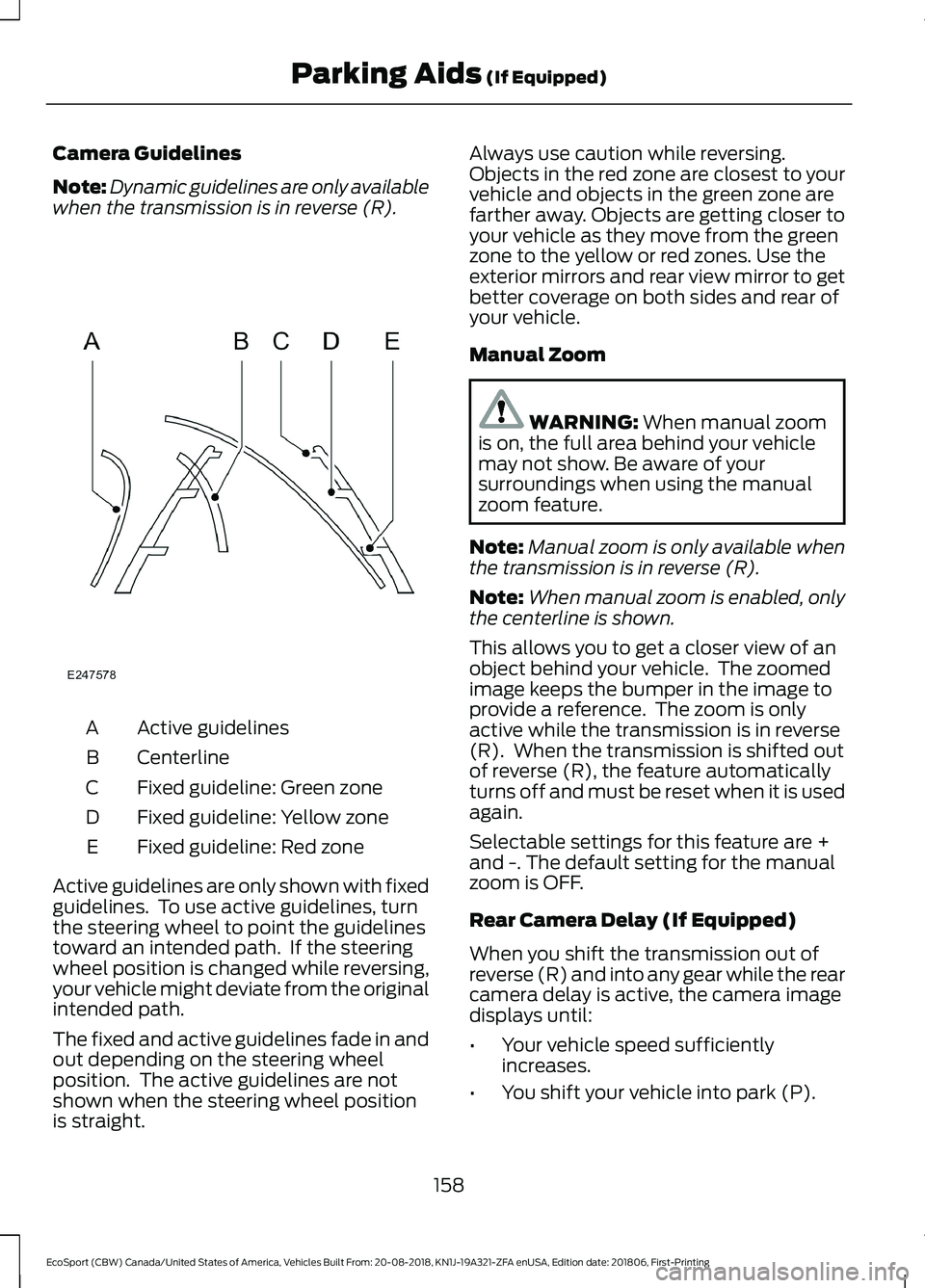 FORD ECOSPORT 2019 Owners Guide Camera Guidelines
Note:Dynamic guidelines are only availablewhen the transmission is in reverse (R).
Active guidelinesA
CenterlineB
Fixed guideline: Green zoneC
Fixed guideline: Yellow zoneD
Fixed gui