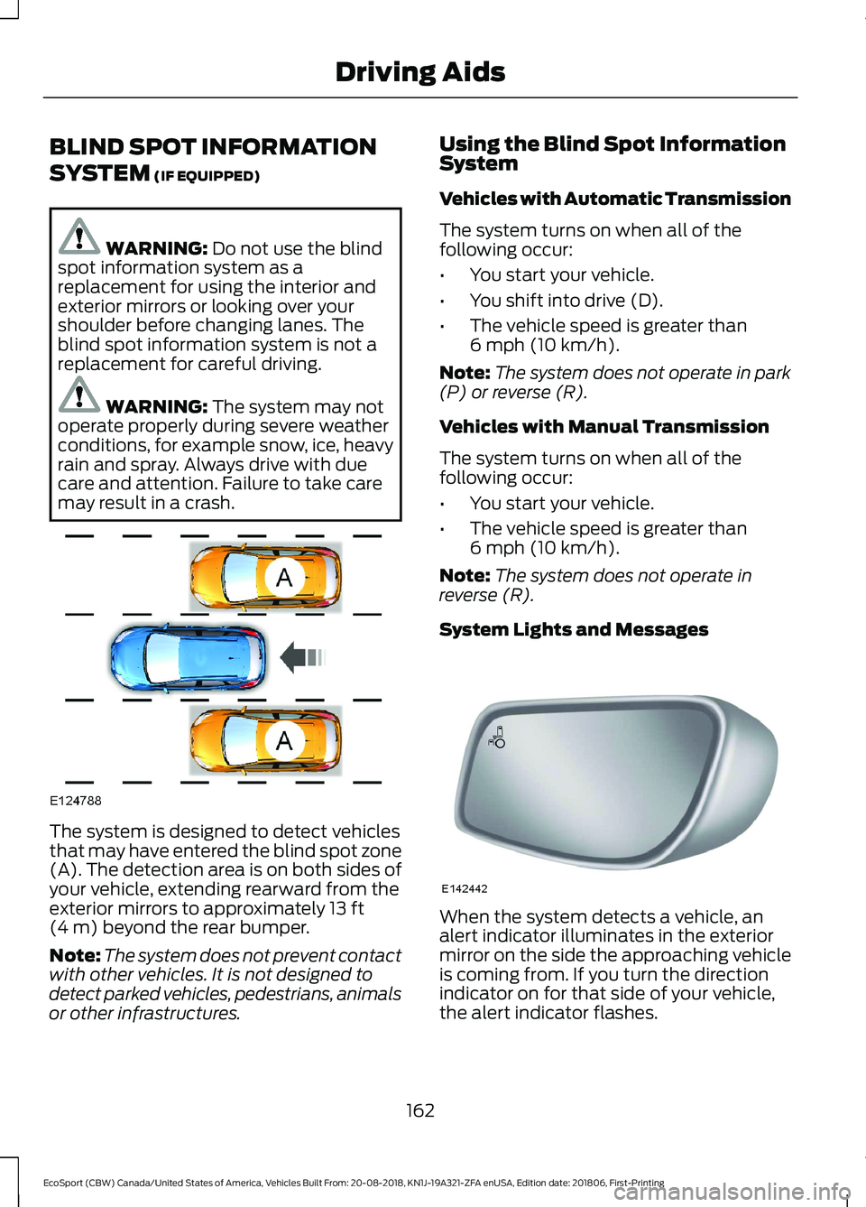 FORD ECOSPORT 2019  Owners Manual BLIND SPOT INFORMATION
SYSTEM (IF EQUIPPED)
WARNING: Do not use the blindspot information system as areplacement for using the interior andexterior mirrors or looking over yourshoulder before changing