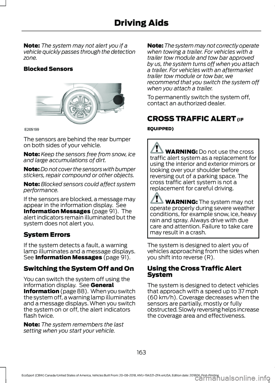 FORD ECOSPORT 2019  Owners Manual Note:The system may not alert you if avehicle quickly passes through the detectionzone.
Blocked Sensors
The sensors are behind the rear bumperon both sides of your vehicle.
Note:Keep the sensors free 