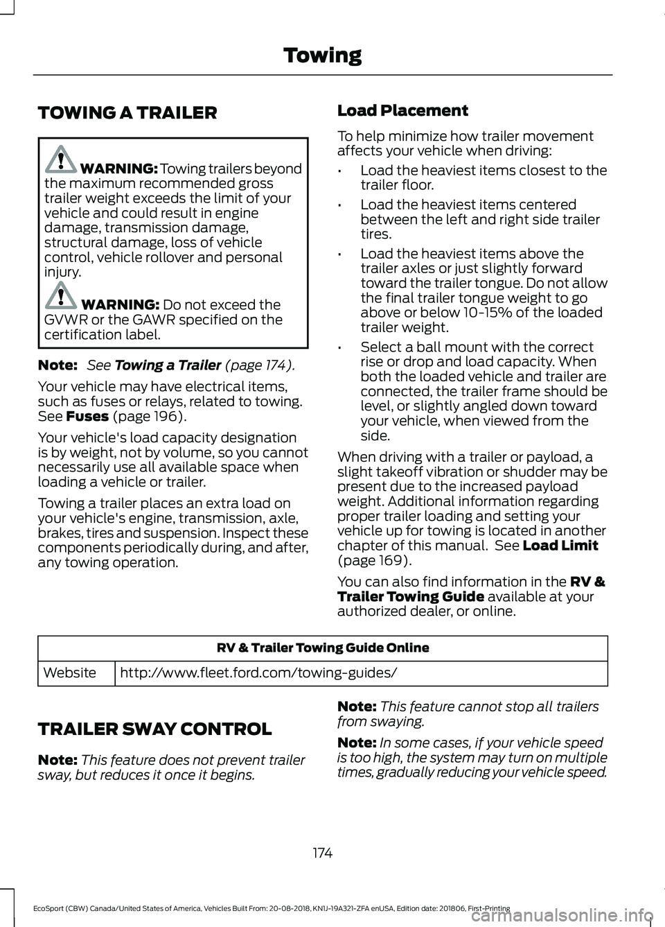 FORD ECOSPORT 2019 Owners Guide TOWING A TRAILER
WARNING: Towing trailers beyondthe maximum recommended grosstrailer weight exceeds the limit of yourvehicle and could result in enginedamage, transmission damage,structural damage, lo