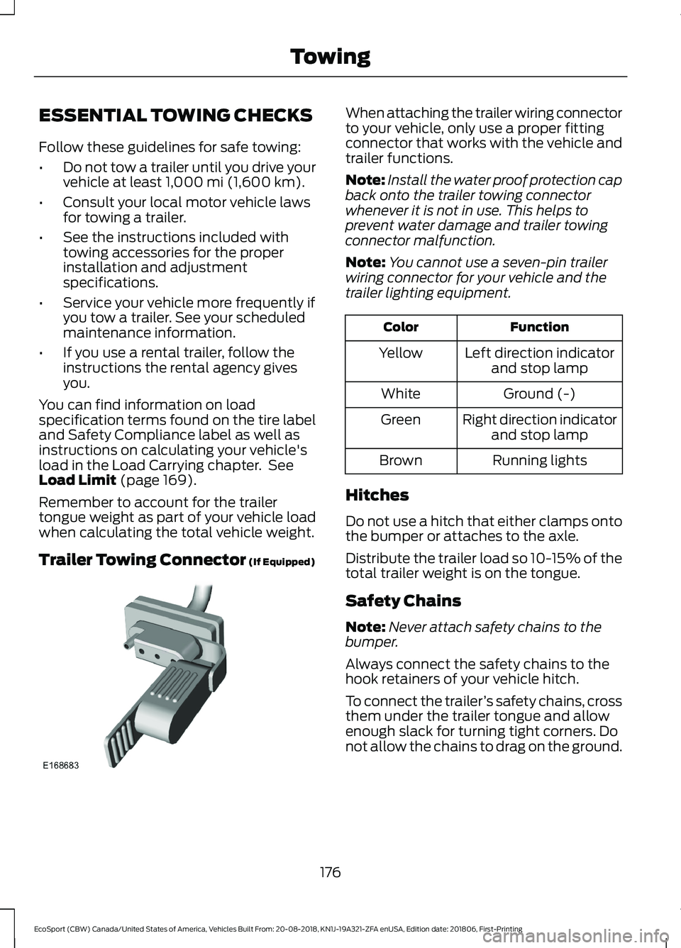 FORD ECOSPORT 2019  Owners Manual ESSENTIAL TOWING CHECKS
Follow these guidelines for safe towing:
•Do not tow a trailer until you drive yourvehicle at least 1,000 mi (1,600 km).
•Consult your local motor vehicle lawsfor towing a 