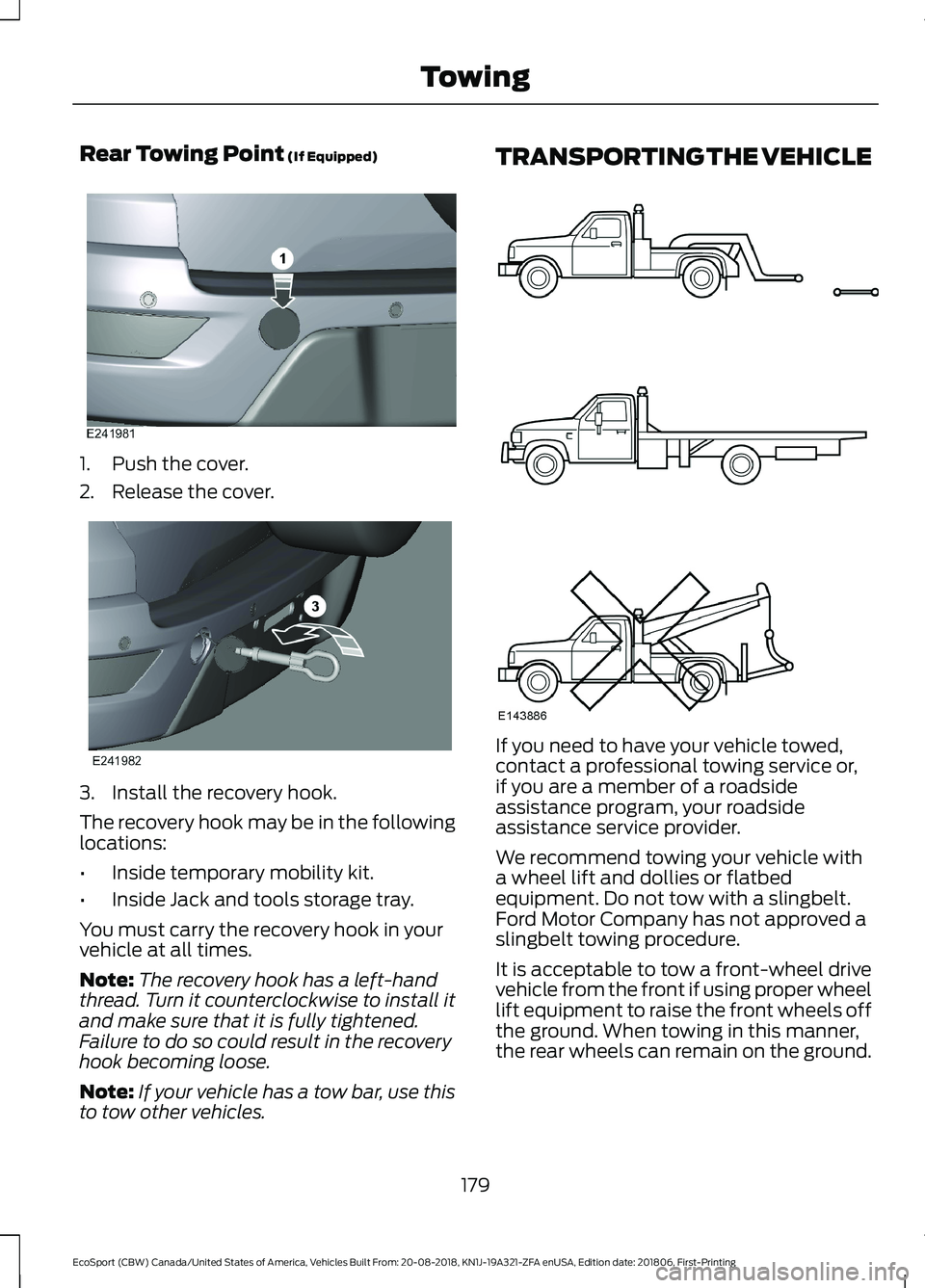 FORD ECOSPORT 2019 Owners Guide Rear Towing Point (If Equipped)
1.Push the cover.
2.Release the cover.
3.Install the recovery hook.
The recovery hook may be in the followinglocations:
•Inside temporary mobility kit.
•Inside Jack