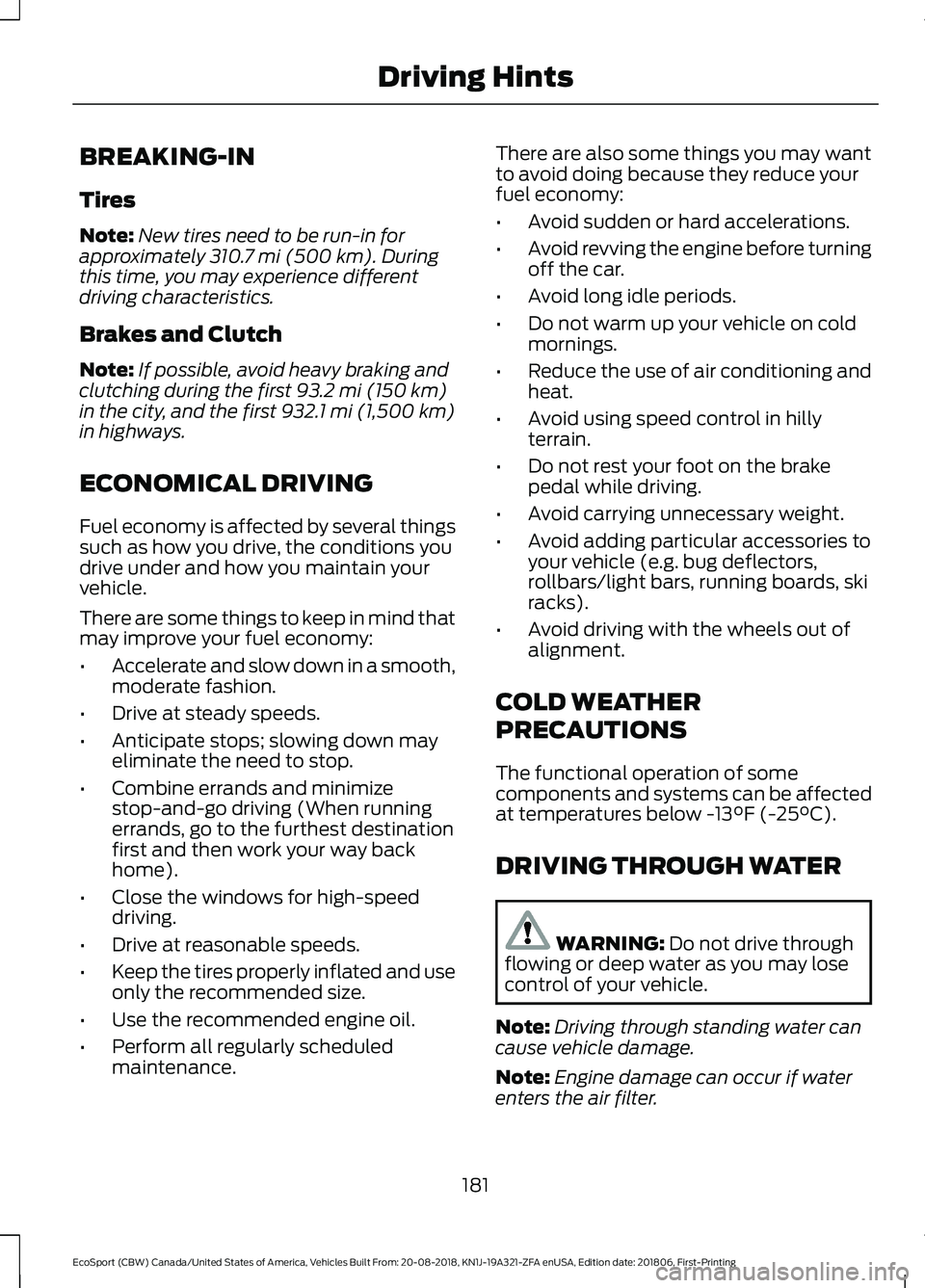 FORD ECOSPORT 2019 Owners Manual BREAKING-IN
Tires
Note:New tires need to be run-in forapproximately 310.7 mi (500 km). Duringthis time, you may experience differentdriving characteristics.
Brakes and Clutch
Note:If possible, avoid h FORD ECOSPORT 2019 Owners Manual BREAKING-IN
Tires
Note:New tires need to be run-in forapproximately 310.7 mi (500 km). Duringthis time, you may experience differentdriving characteristics.
Brakes and Clutch
Note:If possible, avoid h