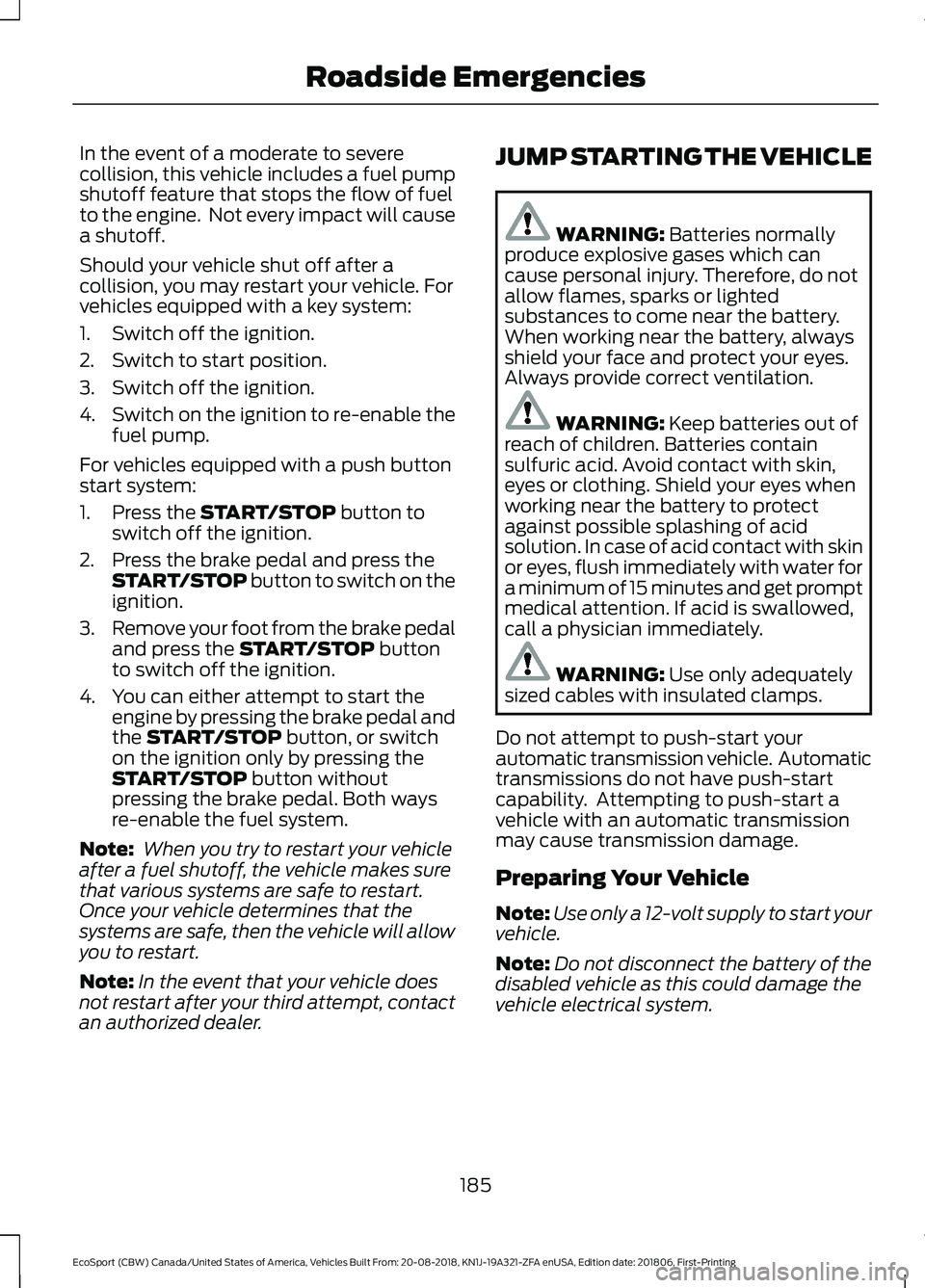 FORD ECOSPORT 2019 Owners Guide In the event of a moderate to severecollision, this vehicle includes a fuel pumpshutoff feature that stops the flow of fuelto the engine.  Not every impact will causea shutoff.
Should your vehicle shu