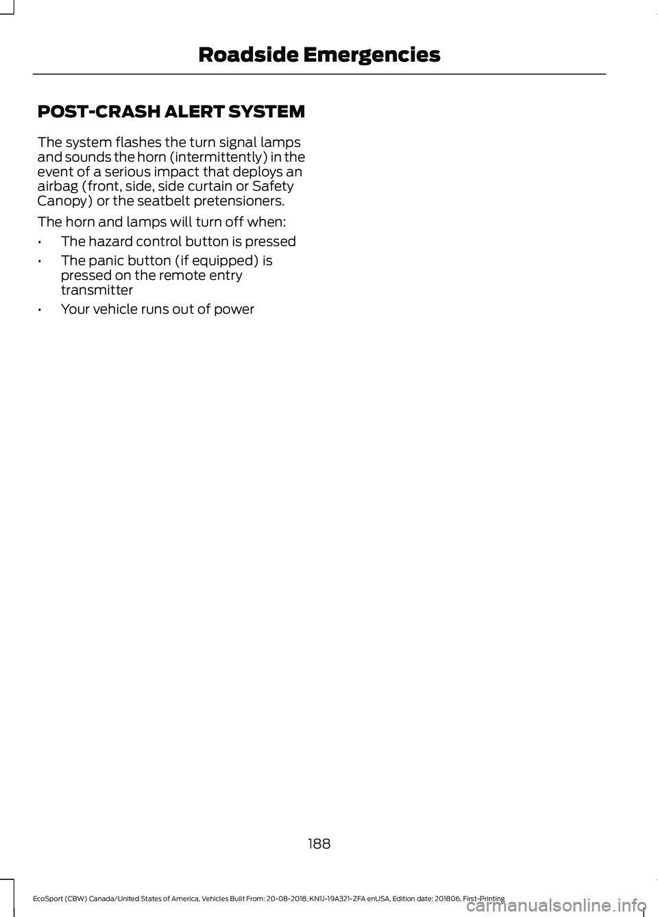 FORD ECOSPORT 2019 Owners Manual POST-CRASH ALERT SYSTEM
The system flashes the turn signal lampsand sounds the horn (intermittently) in theevent of a serious impact that deploys anairbag (front, side, side curtain or SafetyCanopy) o FORD ECOSPORT 2019 Owners Manual POST-CRASH ALERT SYSTEM
The system flashes the turn signal lampsand sounds the horn (intermittently) in theevent of a serious impact that deploys anairbag (front, side, side curtain or SafetyCanopy) o