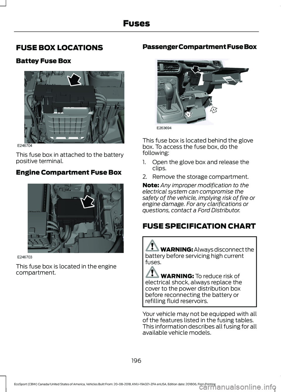 FORD ECOSPORT 2019 Owners Manual FUSE BOX LOCATIONS
Battey Fuse Box
This fuse box in attached to the batterypositive terminal.
Engine Compartment Fuse Box
This fuse box is located in the enginecompartment.
Passenger Compartment Fuse FORD ECOSPORT 2019 Owners Manual FUSE BOX LOCATIONS
Battey Fuse Box
This fuse box in attached to the batterypositive terminal.
Engine Compartment Fuse Box
This fuse box is located in the enginecompartment.
Passenger Compartment Fuse