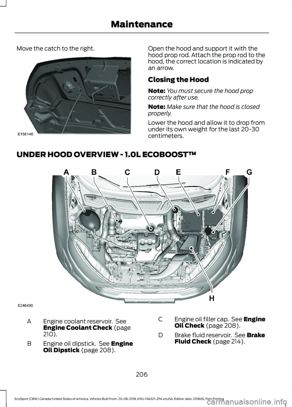 FORD ECOSPORT 2019  Owners Manual Move the catch to the right.Open the hood and support it with thehood prop rod. Attach the prop rod to thehood, the correct location is indicated byan arrow.
Closing the Hood
Note:You must secure the 