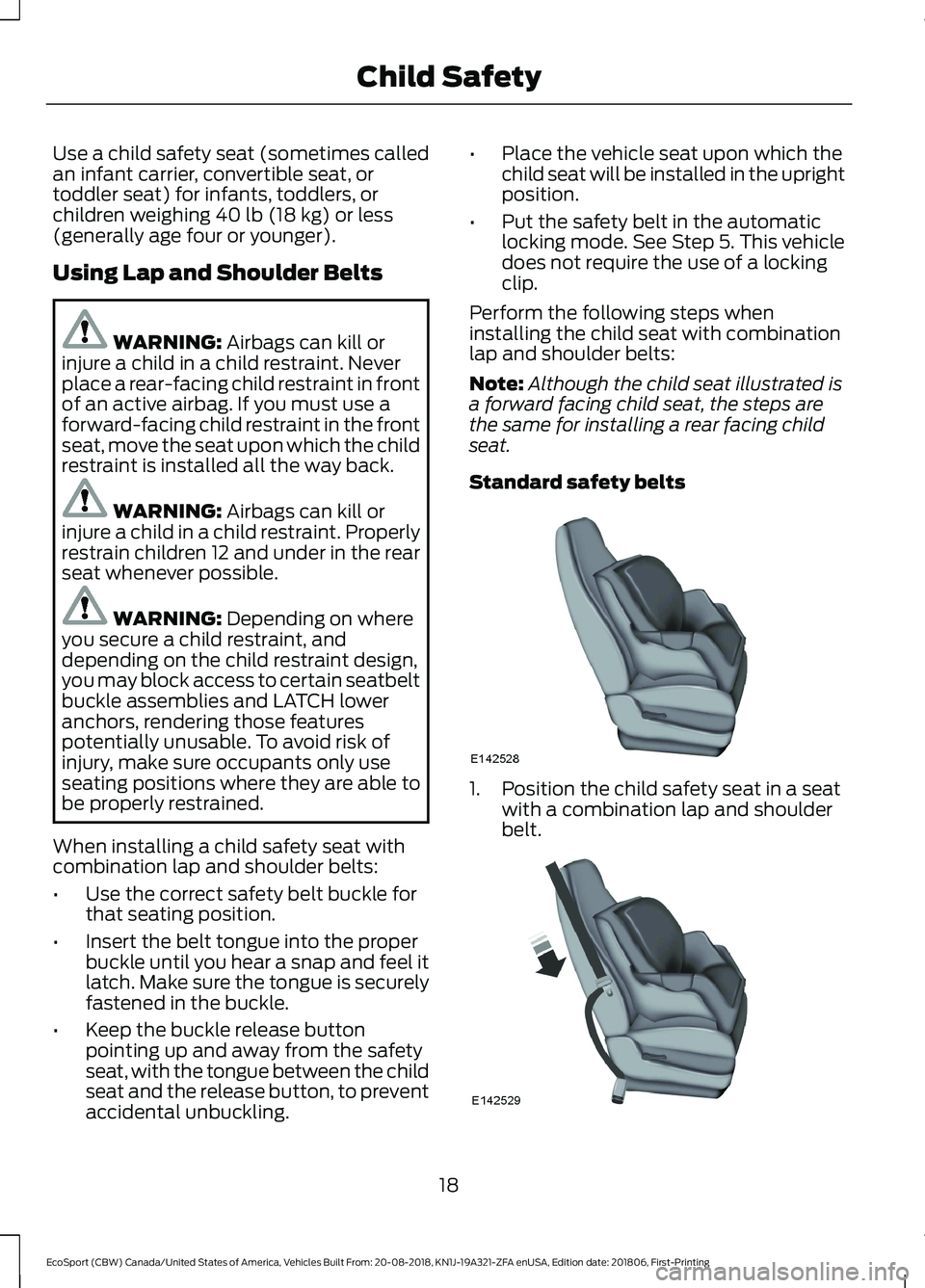 FORD ECOSPORT 2019  Owners Manual Use a child safety seat (sometimes calledan infant carrier, convertible seat, ortoddler seat) for infants, toddlers, orchildren weighing 40 lb (18 kg) or less(generally age four or younger).
Using Lap