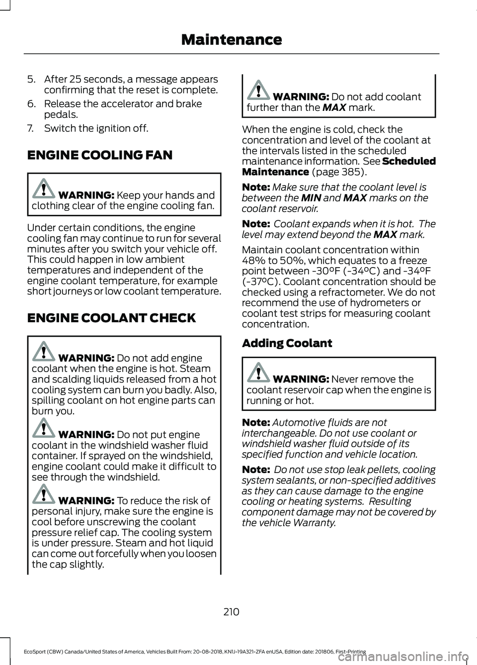 FORD ECOSPORT 2019 Owners Manual 5.After 25 seconds, a message appearsconfirming that the reset is complete.
6.Release the accelerator and brakepedals.
7.Switch the ignition off.
ENGINE COOLING FAN
WARNING: Keep your hands andclothin FORD ECOSPORT 2019 Owners Manual 5.After 25 seconds, a message appearsconfirming that the reset is complete.
6.Release the accelerator and brakepedals.
7.Switch the ignition off.
ENGINE COOLING FAN
WARNING: Keep your hands andclothin