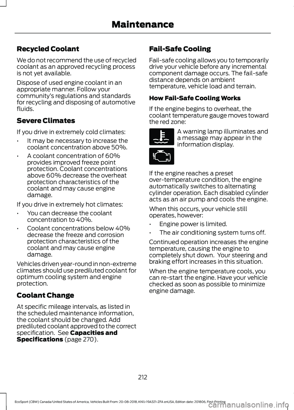 FORD ECOSPORT 2019  Owners Manual Recycled Coolant
We do not recommend the use of recycledcoolant as an approved recycling processis not yet available.
Dispose of used engine coolant in anappropriate manner. Follow yourcommunity’s r