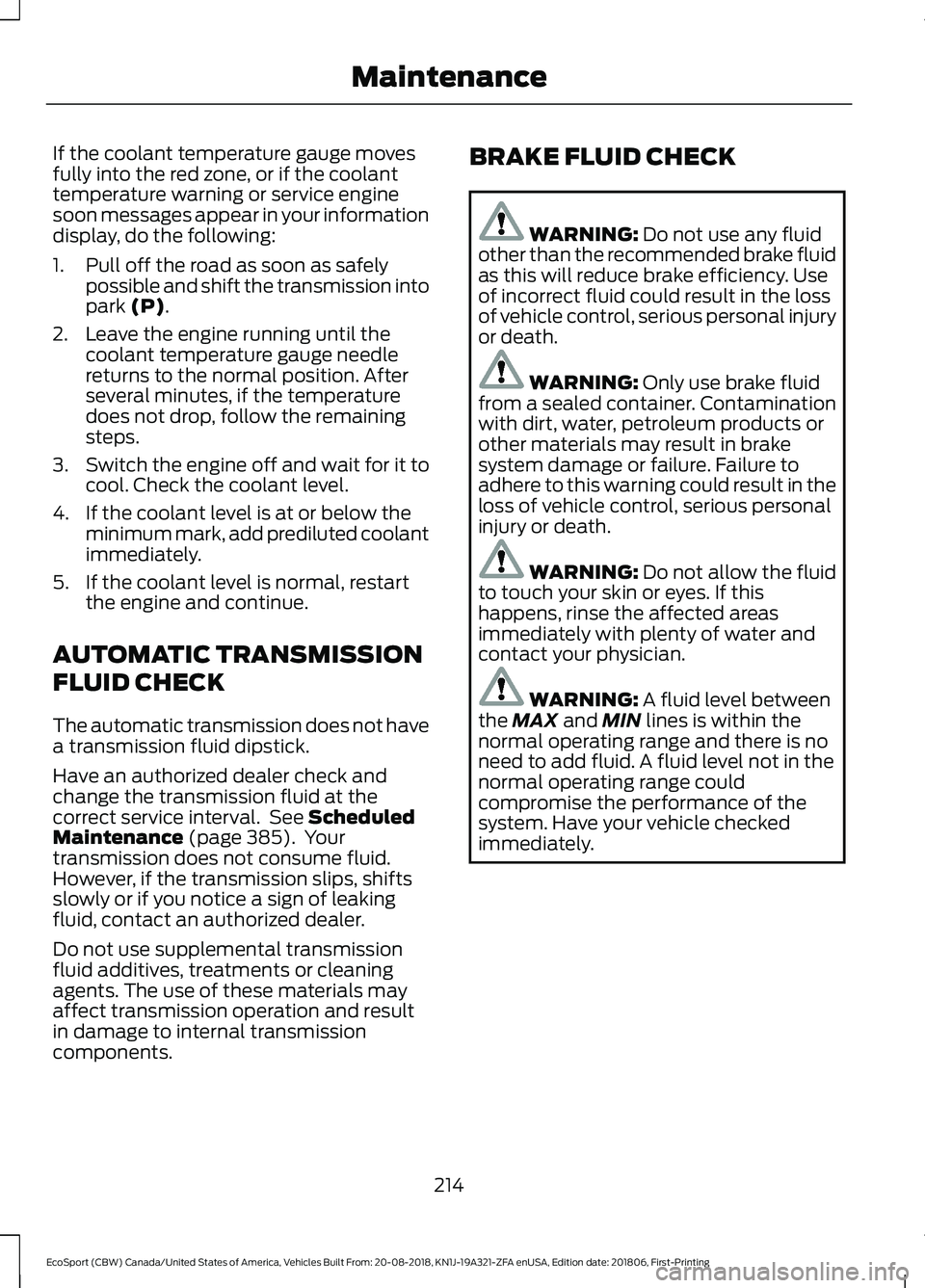 FORD ECOSPORT 2019 Service Manual If the coolant temperature gauge movesfully into the red zone, or if the coolanttemperature warning or service enginesoon messages appear in your informationdisplay, do the following:
1.Pull off the r