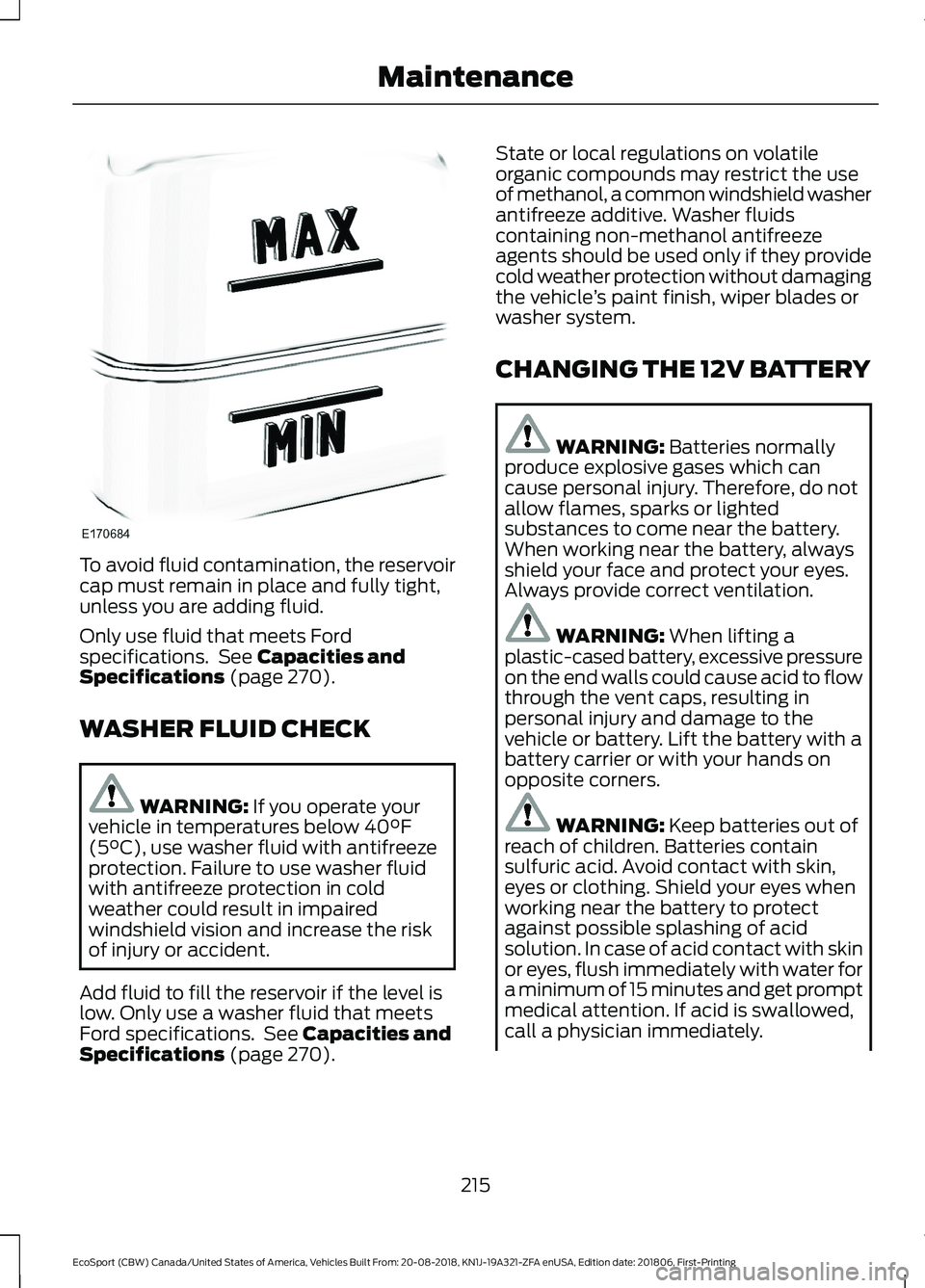 FORD ECOSPORT 2019  Owners Manual To avoid fluid contamination, the reservoircap must remain in place and fully tight,unless you are adding fluid.
Only use fluid that meets Fordspecifications. See Capacities andSpecifications (page 27